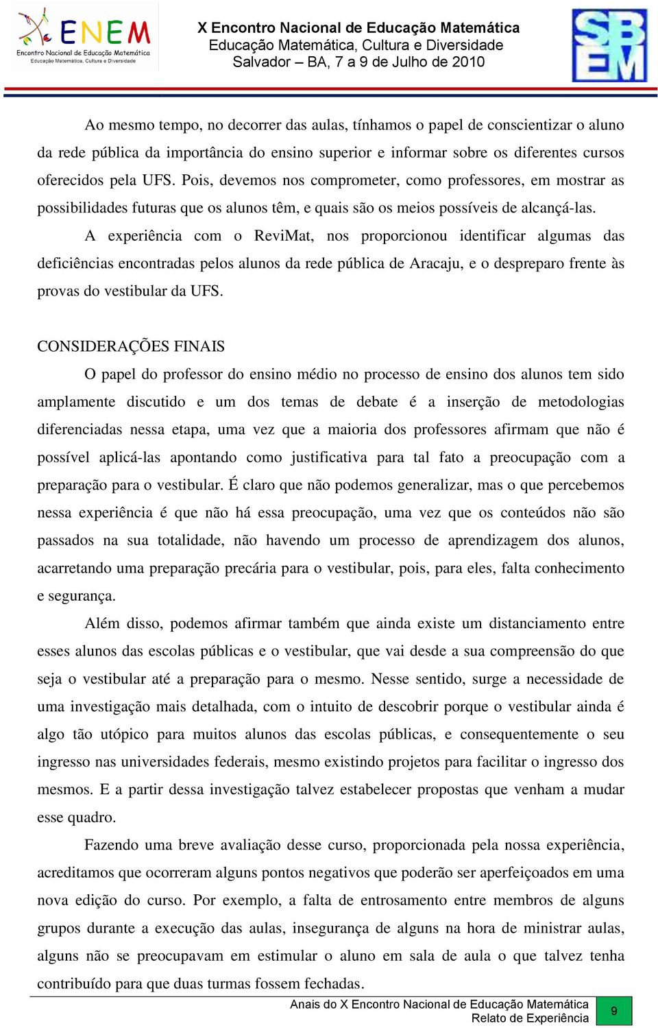 A experiência com o ReviMat, nos proporcionou identificar algumas das deficiências encontradas pelos alunos da rede pública de Aracaju, e o despreparo frente às provas do vestibular da UFS.