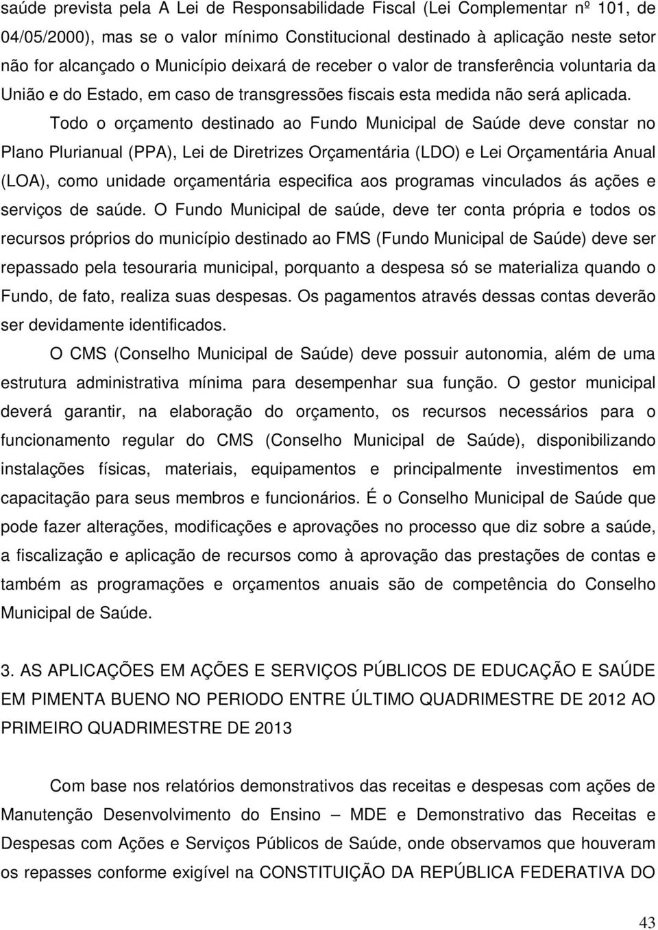 Todo o orçamento destinado ao Fundo Municipal de Saúde deve constar no Plano Plurianual (PPA), Lei de Diretrizes Orçamentária (LDO) e Lei Orçamentária Anual (LOA), como unidade orçamentária