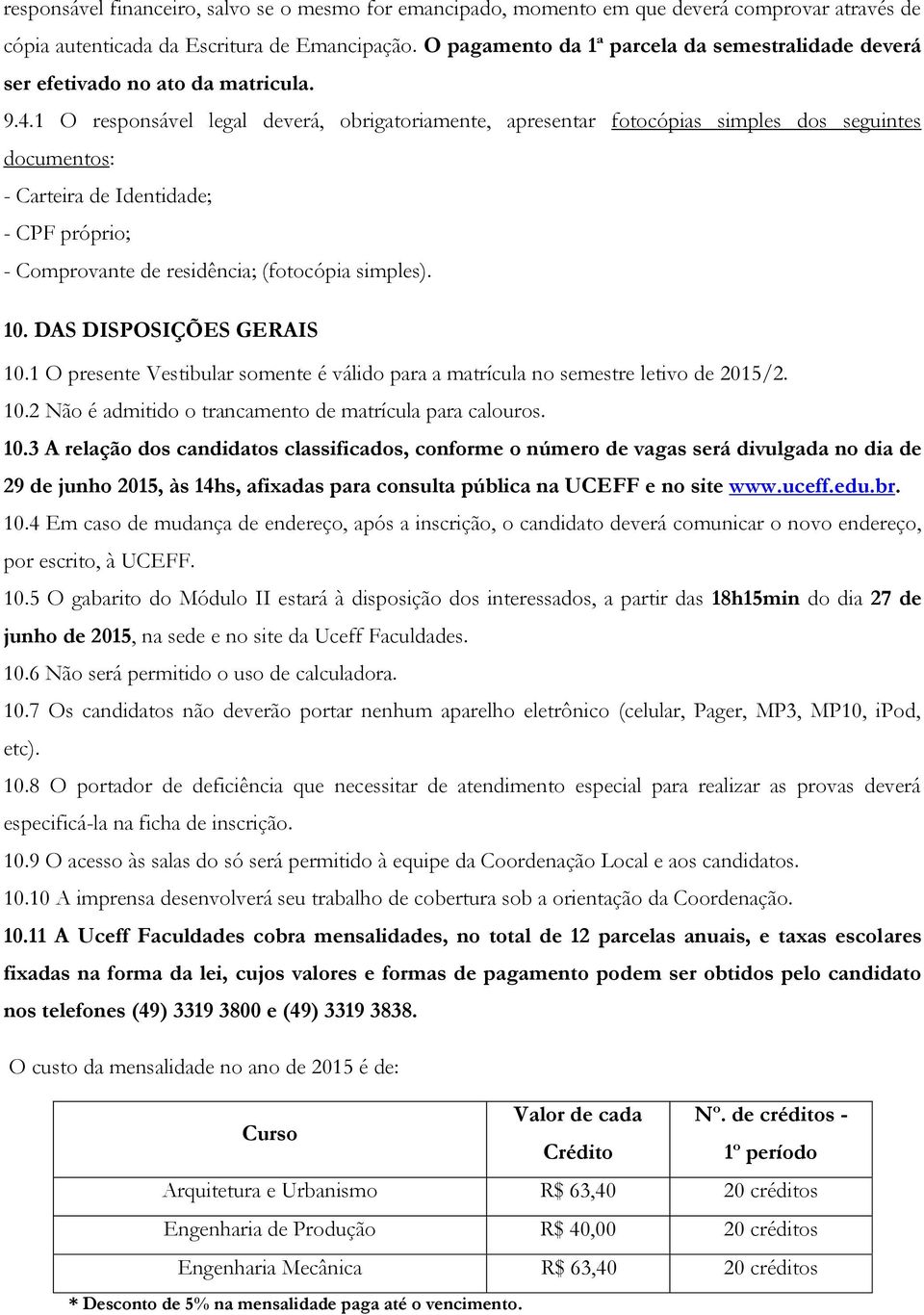 1 O responsável legal deverá, obrigatoriamente, apresentar fotocópias simples dos seguintes documentos: - Carteira de Identidade; - CPF próprio; - Comprovante de residência; (fotocópia simples). 10.