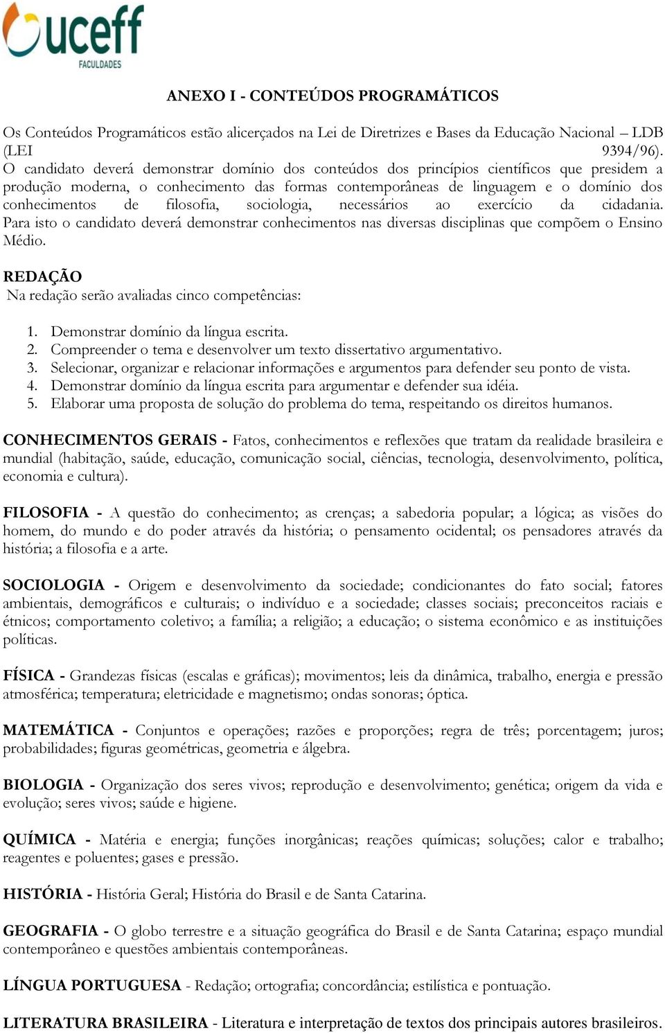 filosofia, sociologia, necessários ao exercício da cidadania. Para isto o candidato deverá demonstrar conhecimentos nas diversas disciplinas que compõem o Ensino Médio.