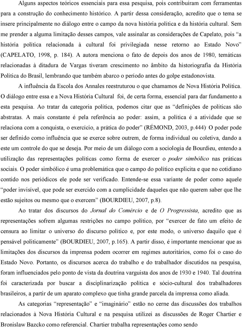 Sem me prender a alguma limitação desses campos, vale assinalar as considerações de Capelato, pois a história política relacionada à cultural foi privilegiada nesse retorno ao Estado Novo (CAPELATO,