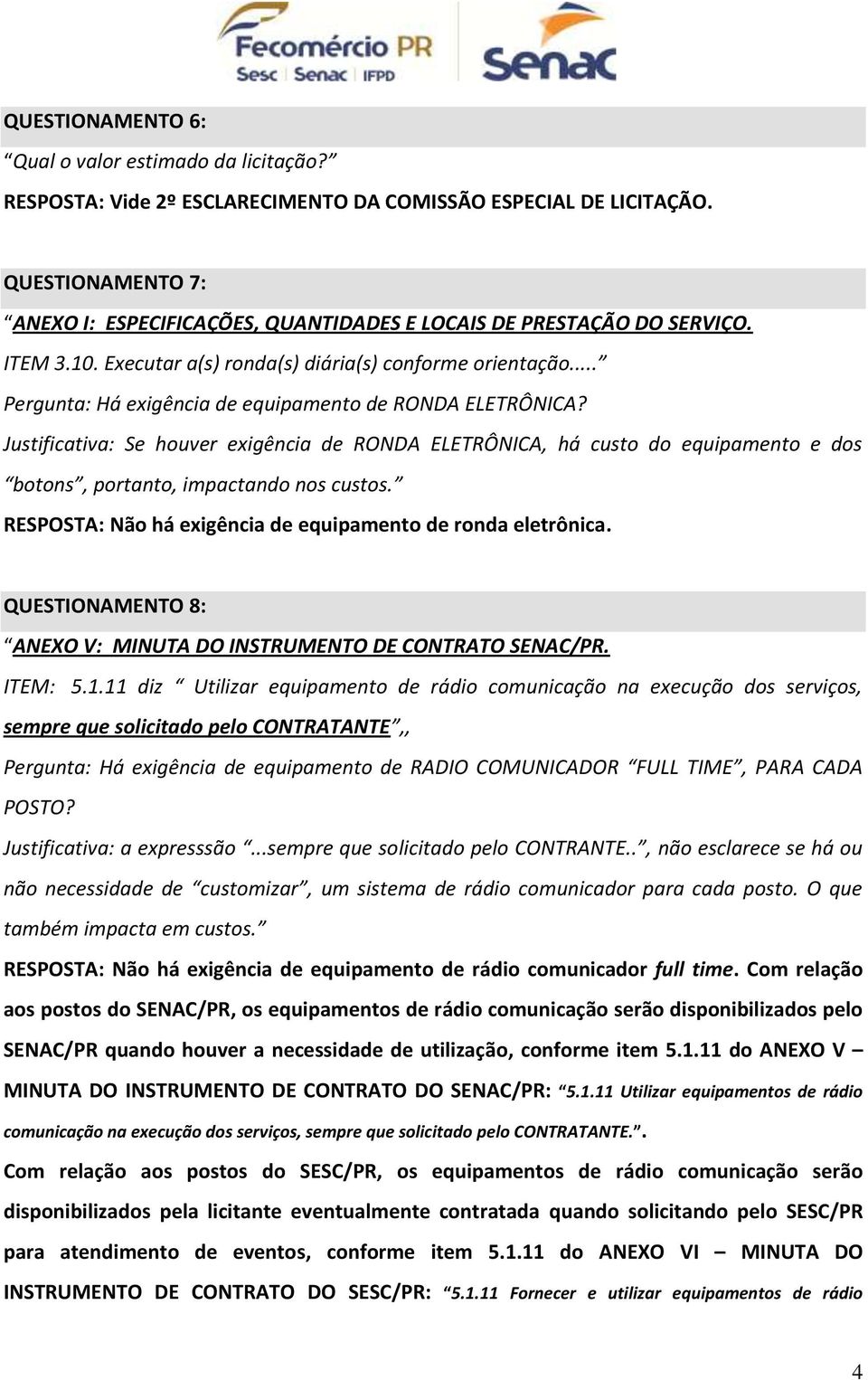 .. Pergunta: Há exigência de equipamento de RONDA ELETRÔNICA? Justificativa: Se houver exigência de RONDA ELETRÔNICA, há custo do equipamento e dos botons, portanto, impactando nos custos.