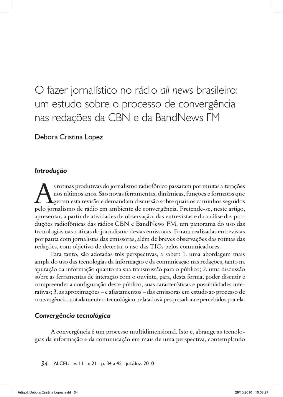 São novas ferramentas, dinâmicas, funções e formatos que geram esta revisão e demandam discussão sobre quais os caminhos seguidos pelo jornalismo de rádio em ambiente de convergência.