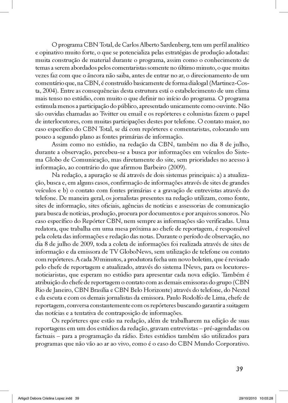 direcionamento de um comentário que, na CBN, é construído basicamente de forma dialogal (Martinez-Costa, 2004).