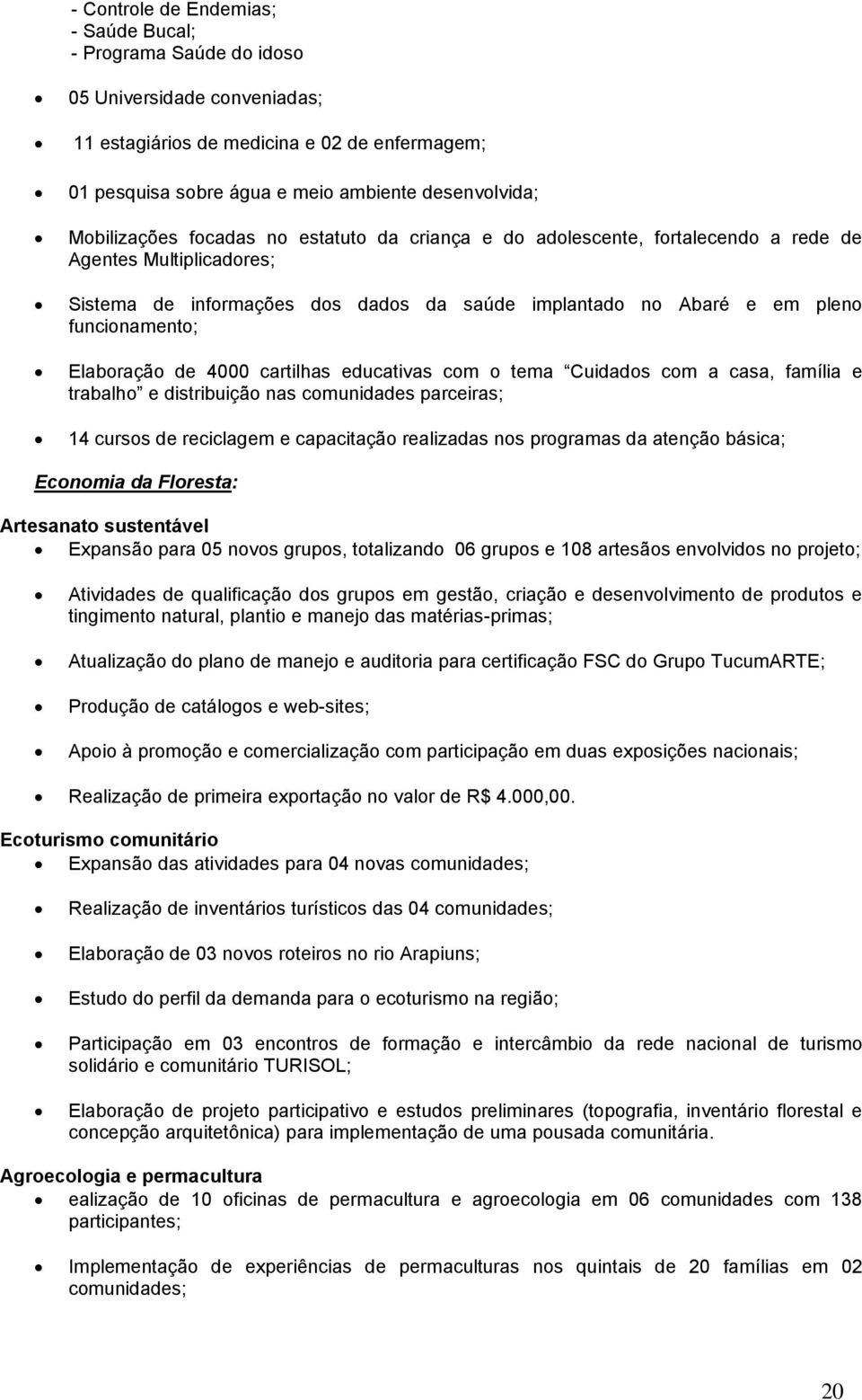 Elaboração de 4000 cartilhas educativas com o tema Cuidados com a casa, família e trabalho e distribuição nas comunidades parceiras; 14 cursos de reciclagem e capacitação realizadas nos programas da