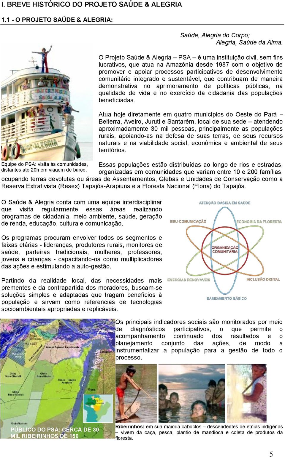 O Projeto Saúde & Alegria PSA é uma instituição civil, sem fins lucrativos, que atua na Amazônia desde 1987 com o objetivo de promover e apoiar processos participativos de desenvolvimento comunitário