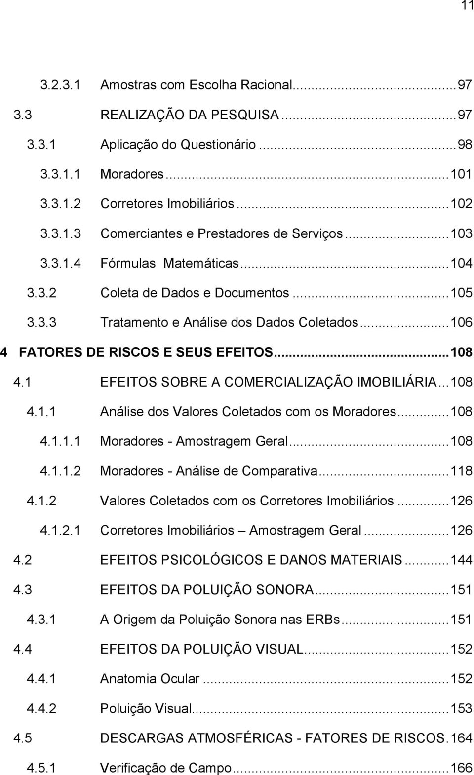 1 EFEITOS SOBRE A COMERCIALIZAÇÃO IMOBILIÁRIA...108 4.1.1 Análise dos Valores Coletados com os Moradores...108 4.1.1.1 Moradores - Amostragem Geral...108 4.1.1.2 Moradores - Análise de Comparativa.