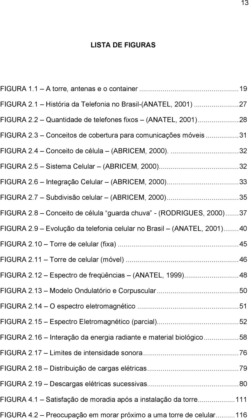..33 FIGURA 2.7 Subdivisão celular (ABRICEM, 2000)...35 FIGURA 2.8 Conceito de célula guarda chuva - (RODRIGUES, 2000)...37 FIGURA 2.9 Evolução da telefonia celular no Brasil (ANATEL, 2001).
