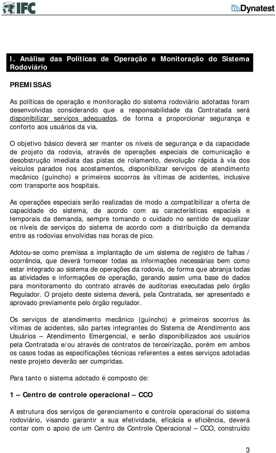 O objetivo básico deverá ser manter os níveis de segurança e da capacidade de projeto da rodovia, através de operações especiais de comicação e desobstrução imediata das pistas de rolamento,