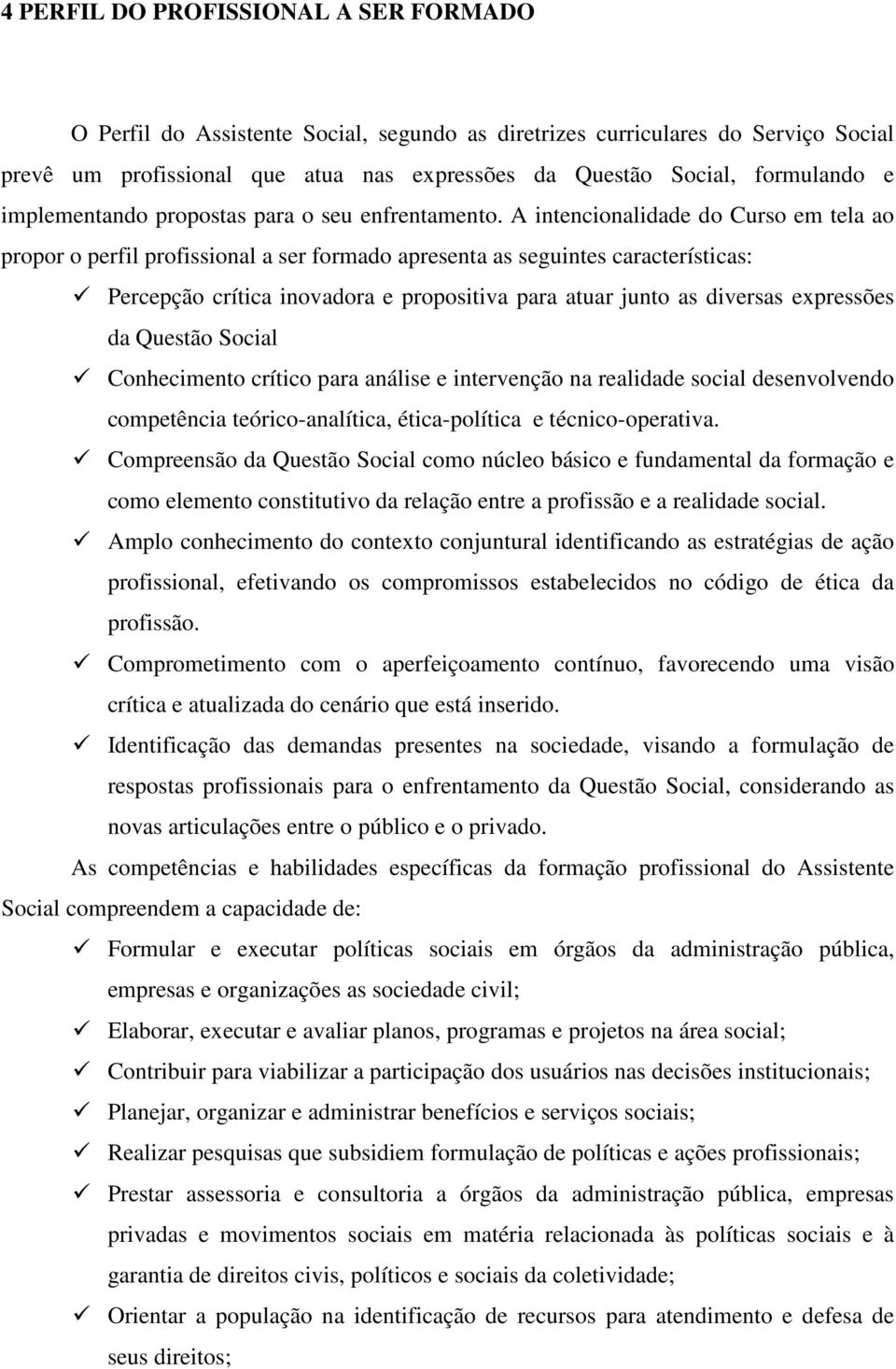 A intencionalidade do Curso em tela ao propor o perfil profissional a ser formado apresenta as seguintes características: Percepção crítica inovadora e propositiva para atuar junto as diversas