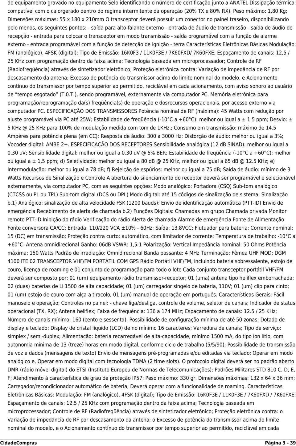 Peso máximo: 1,80 Kg; Dimensões máximas: 55 x 180 x 210mm O transceptor deverá possuir um conector no painel traseiro, disponibilizando pelo menos, os seguintes pontos: - saída para alto-falante