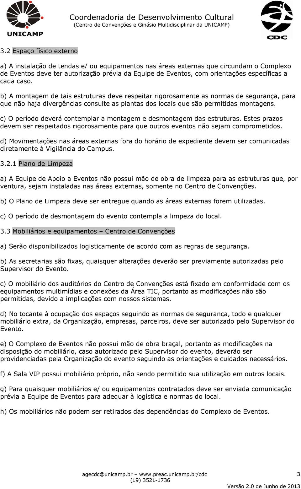 b) A montagem de tais estruturas deve respeitar rigorosamente as normas de segurança, para que não haja divergências consulte as plantas dos locais que são permitidas montagens.