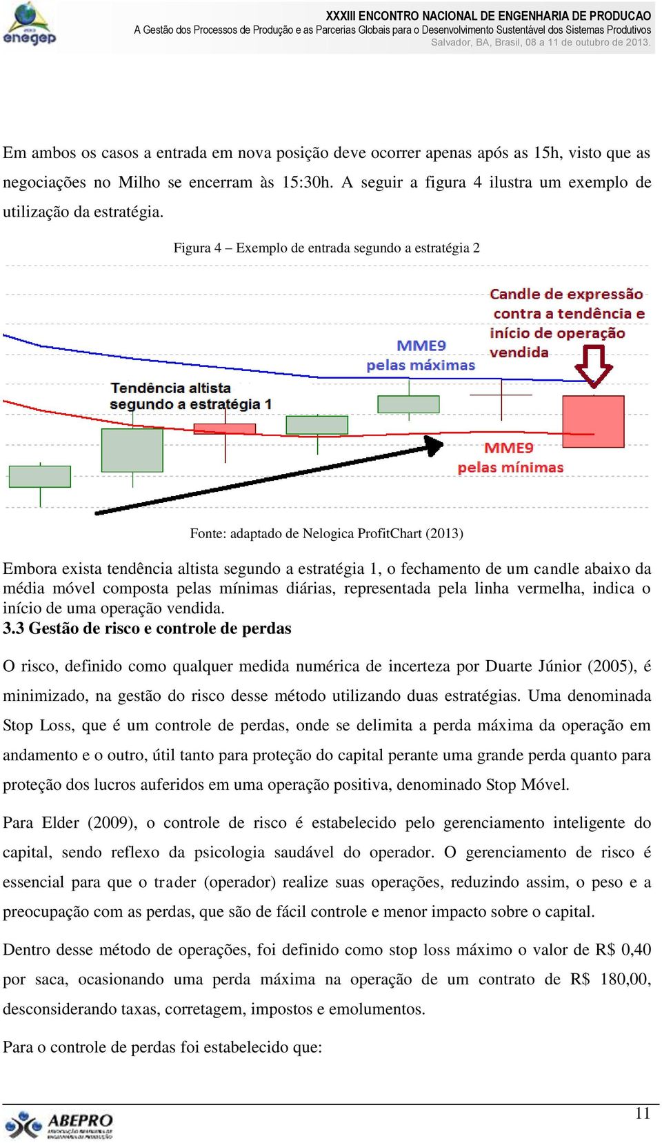 Figura 4 Exemplo de entrada segundo a estratégia 2 Fonte: adaptado de Nelogica ProfitChart (2013) Embora exista tendência altista segundo a estratégia 1, o fechamento de um candle abaixo da média