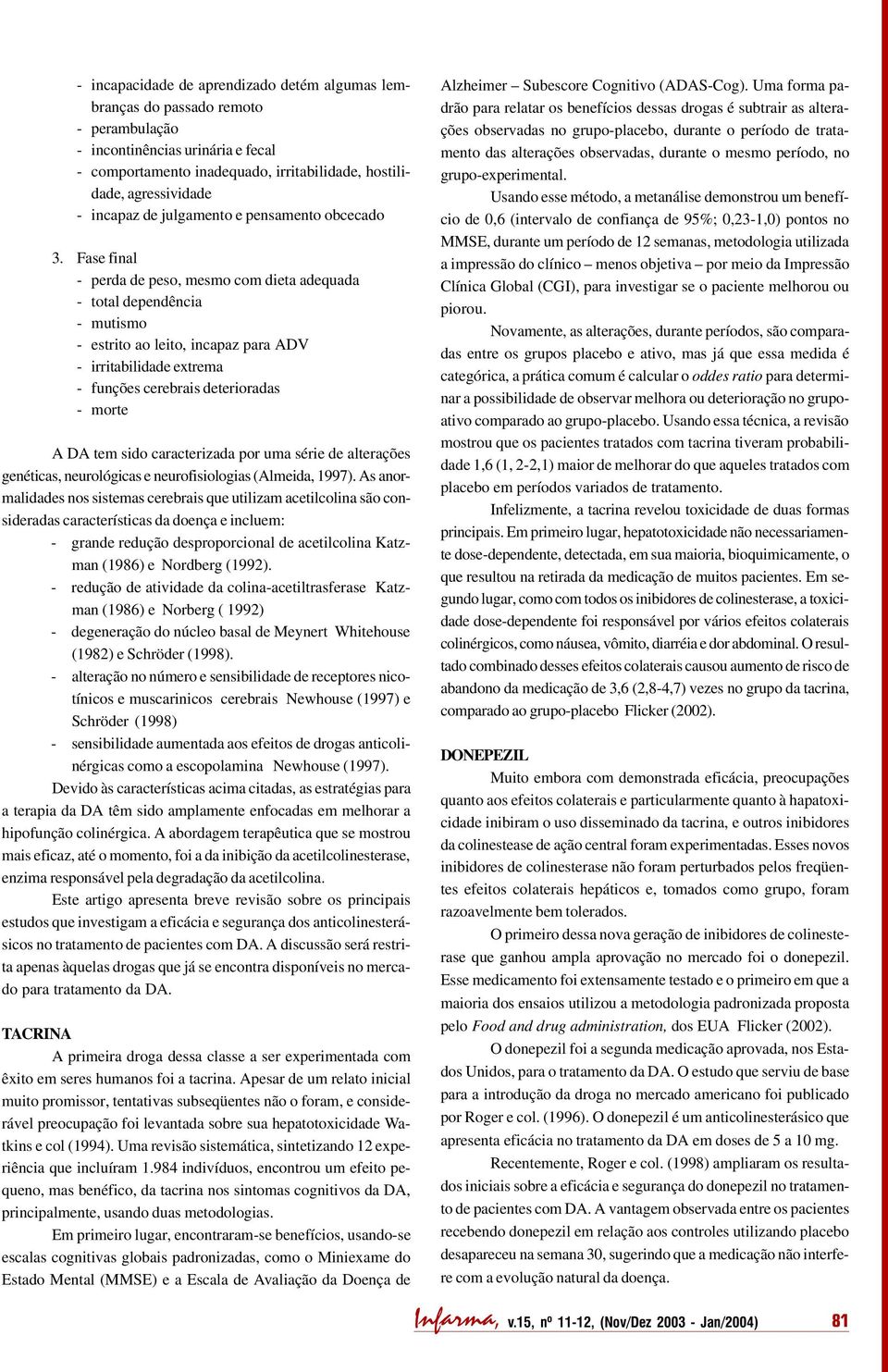 Fase final - perda de peso, mesmo com dieta adequada - total dependência - mutismo - estrito ao leito, incapaz para ADV - irritabilidade extrema - funções cerebrais deterioradas - morte A DA tem sido