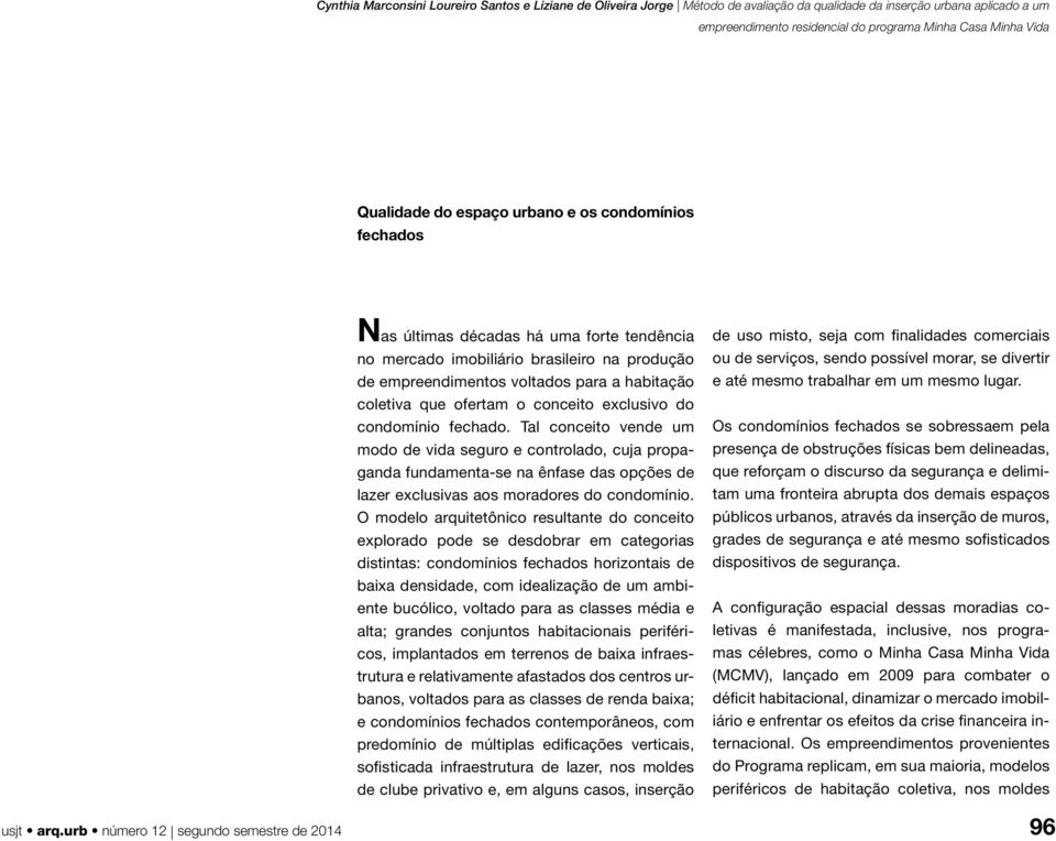 Tal conceito vende um modo de vida seguro e controlado, cuja propaganda fundamenta-se na ênfase das opções de lazer exclusivas aos moradores do condomínio.