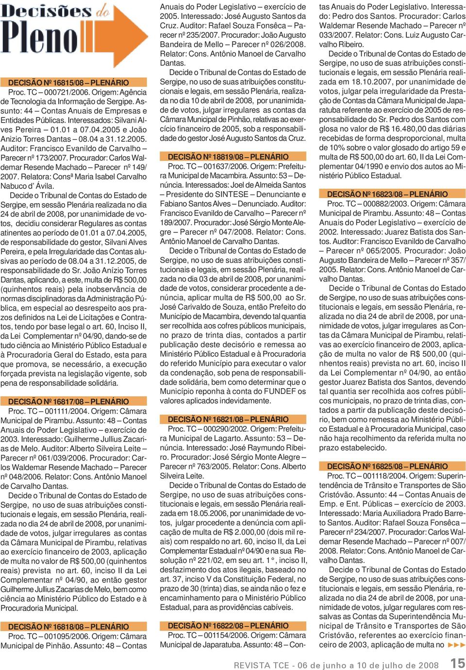 Procurador: Carlos Waldemar Resende Machado Parecer nº 149/ 2007. Relatora: Consª Maria Isabel Carvalho Nabuco d Ávila.