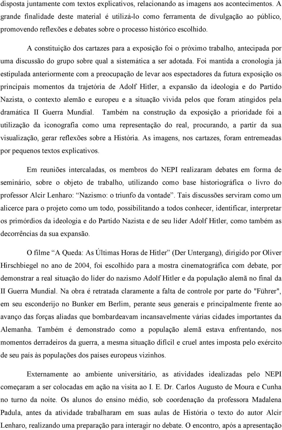 A constituição dos cartazes para a exposição foi o próximo trabalho, antecipada por uma discussão do grupo sobre qual a sistemática a ser adotada.