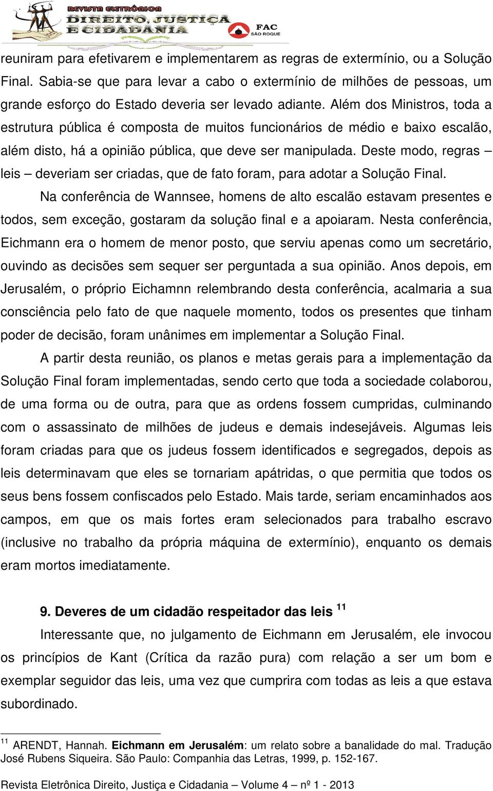 Além dos Ministros, toda a estrutura pública é composta de muitos funcionários de médio e baixo escalão, além disto, há a opinião pública, que deve ser manipulada.