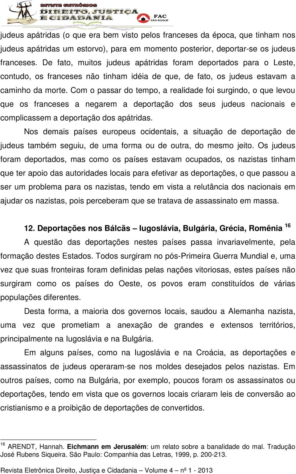 Com o passar do tempo, a realidade foi surgindo, o que levou que os franceses a negarem a deportação dos seus judeus nacionais e complicassem a deportação dos apátridas.