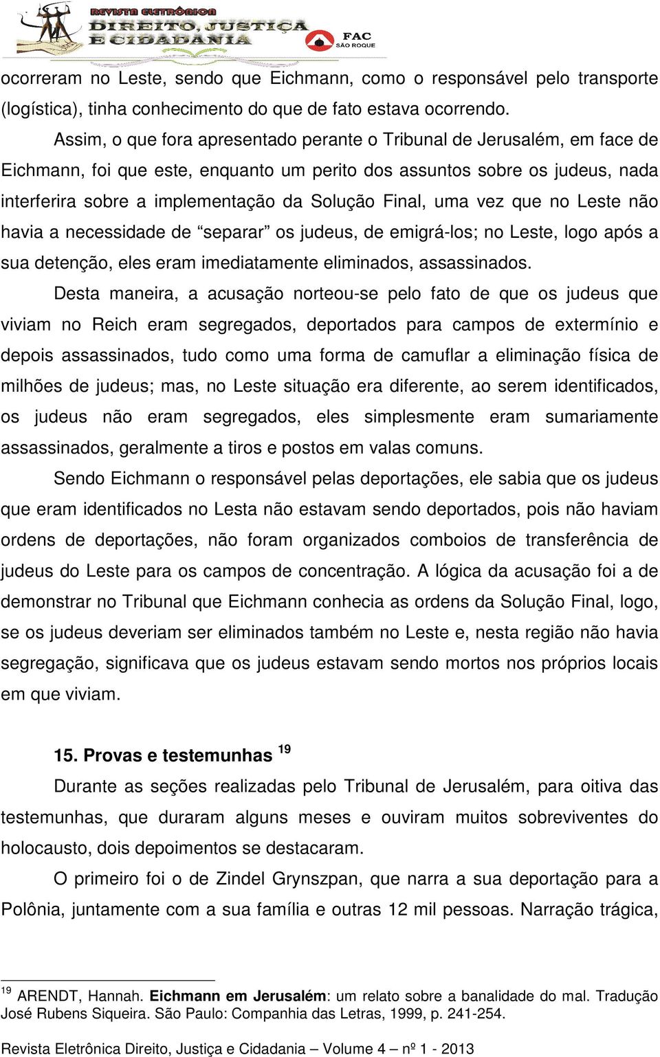 Final, uma vez que no Leste não havia a necessidade de separar os judeus, de emigrá-los; no Leste, logo após a sua detenção, eles eram imediatamente eliminados, assassinados.