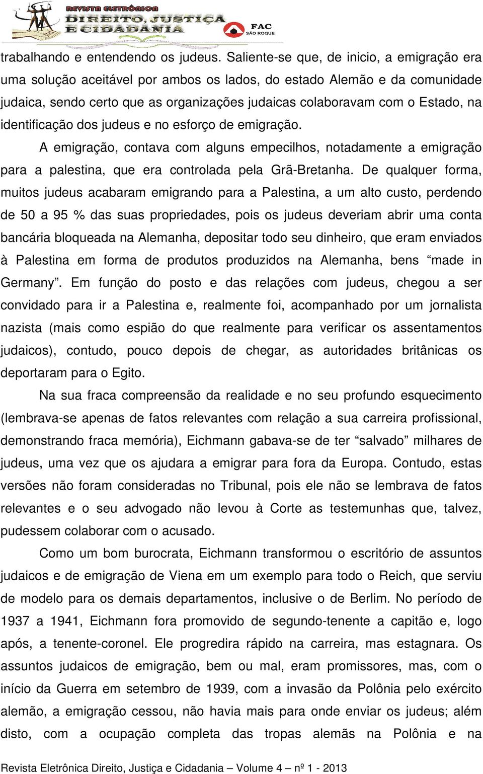 identificação dos judeus e no esforço de emigração. A emigração, contava com alguns empecilhos, notadamente a emigração para a palestina, que era controlada pela Grã-Bretanha.