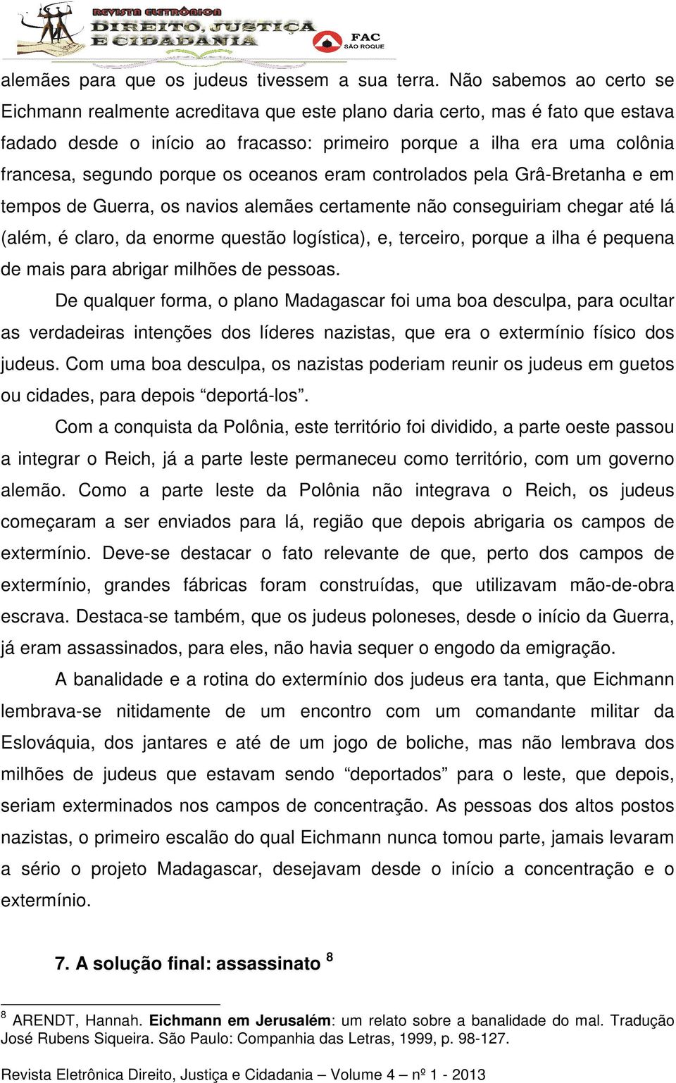 porque os oceanos eram controlados pela Grâ-Bretanha e em tempos de Guerra, os navios alemães certamente não conseguiriam chegar até lá (além, é claro, da enorme questão logística), e, terceiro,