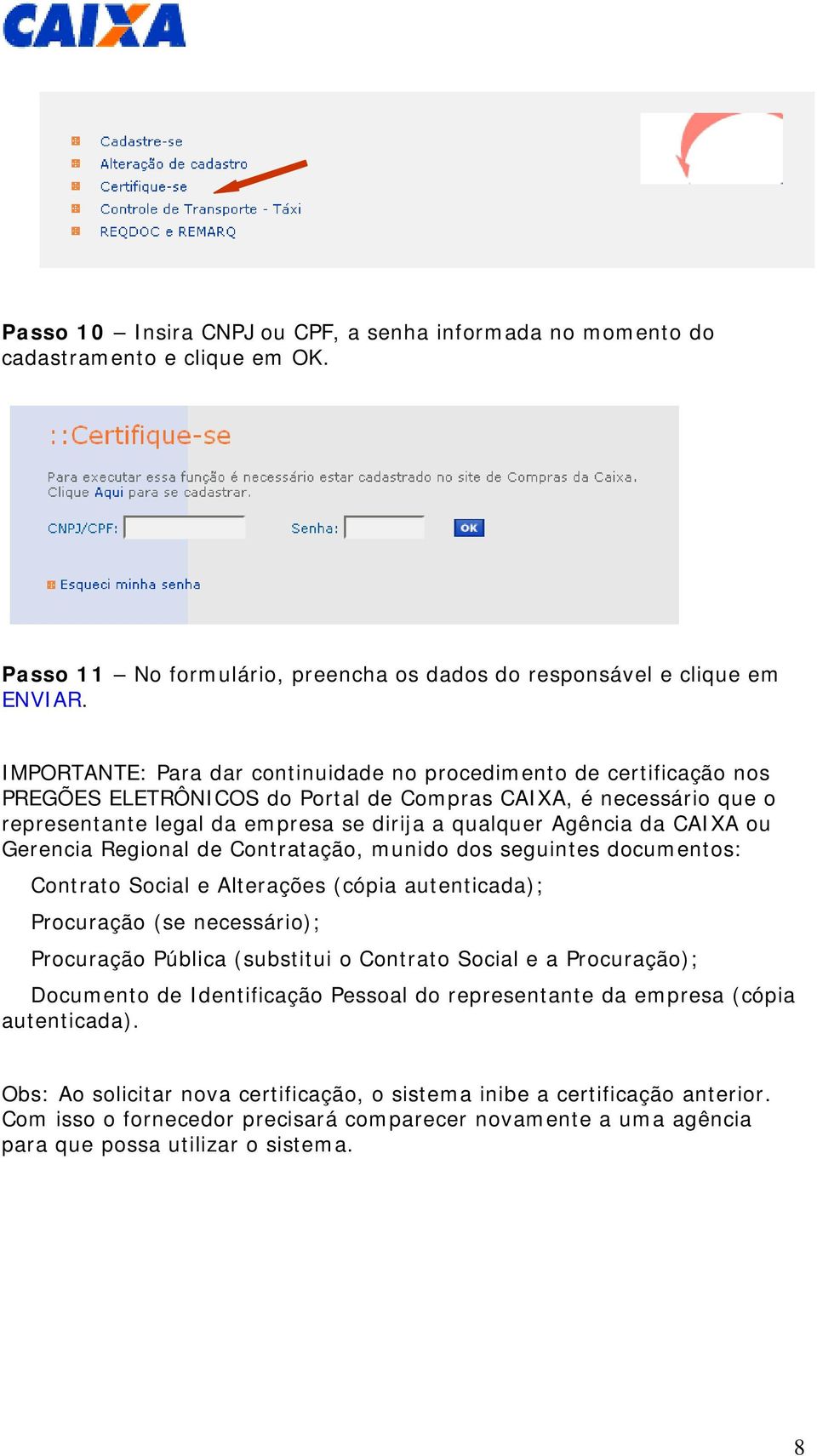 CAIXA ou Gerencia Regional de Contratação, munido dos seguintes documentos: Contrato Social e Alterações (cópia autenticada); Procuração (se necessário); Procuração Pública (substitui o Contrato