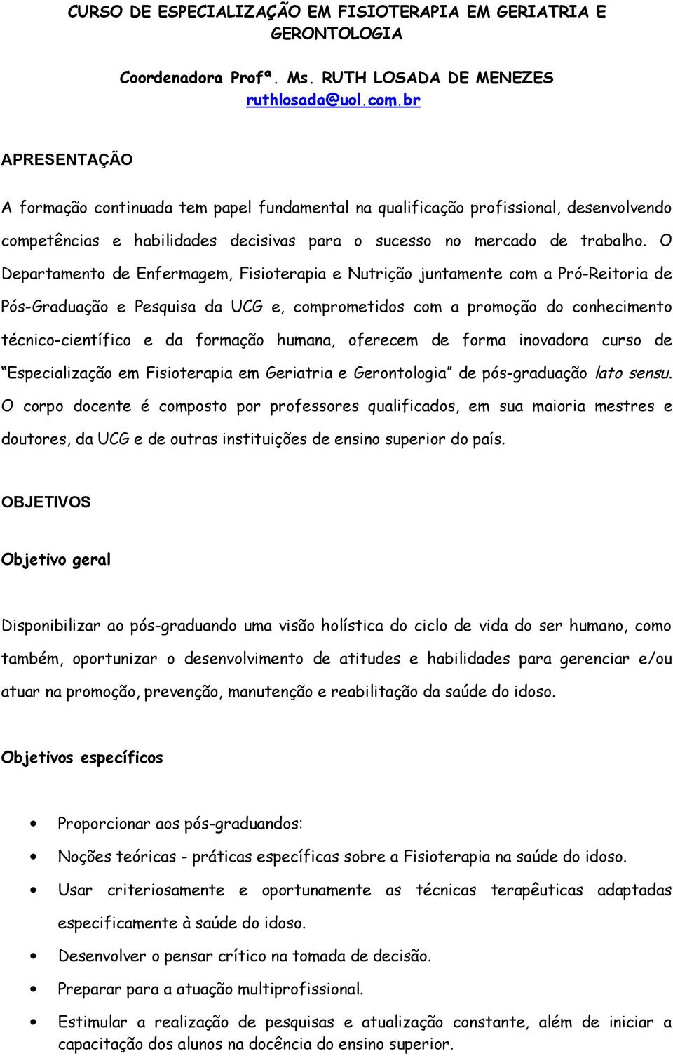 O Departamento de Enfermagem, Fisioterapia e Nutrição juntamente com a Pró-Reitoria de Pós-Graduação e Pesquisa da UCG e, comprometidos com a promoção do conhecimento técnico-científico e da formação