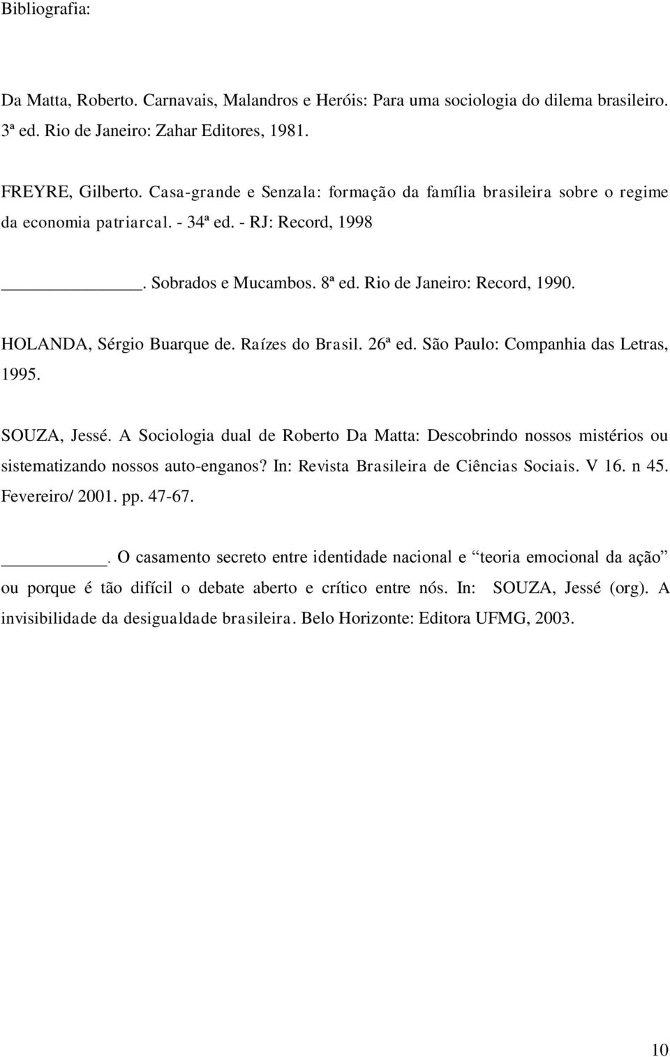 HOLANDA, Sérgio Buarque de. Raízes do Brasil. 26ª ed. São Paulo: Companhia das Letras, 1995. SOUZA, Jessé.