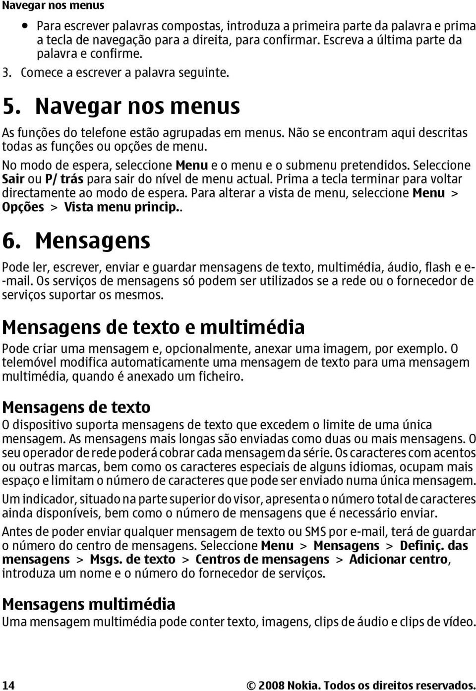 No modo de espera, seleccione Menu e o menu e o submenu pretendidos. Seleccione Sair ou P/ trás para sair do nível de menu actual. Prima a tecla terminar para voltar directamente ao modo de espera.