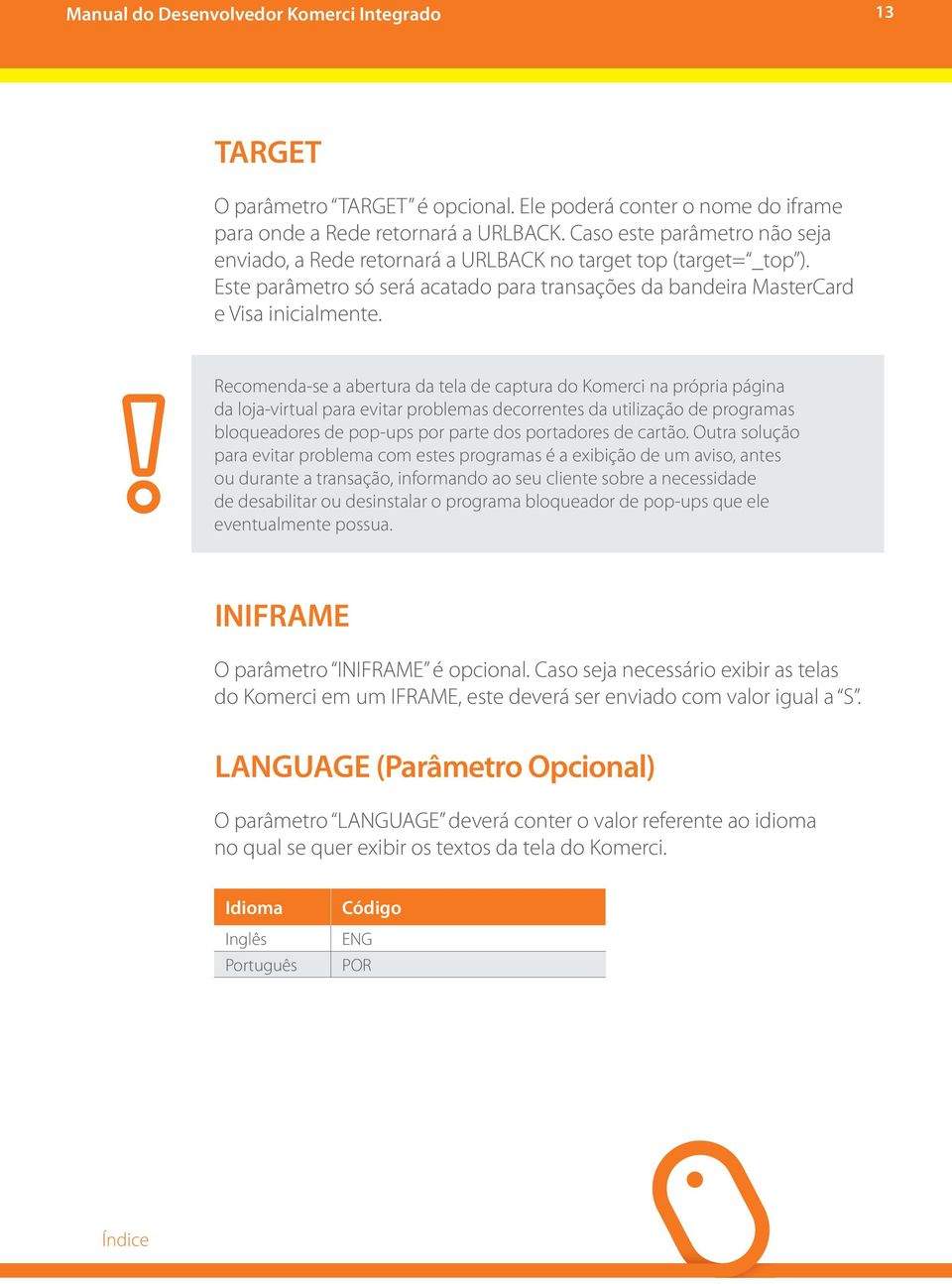 Recomenda-se a abertura da tela de captura do Komerci na própria página da loja-virtual para evitar problemas decorrentes da utilização de programas bloqueadores de pop-ups por parte dos portadores