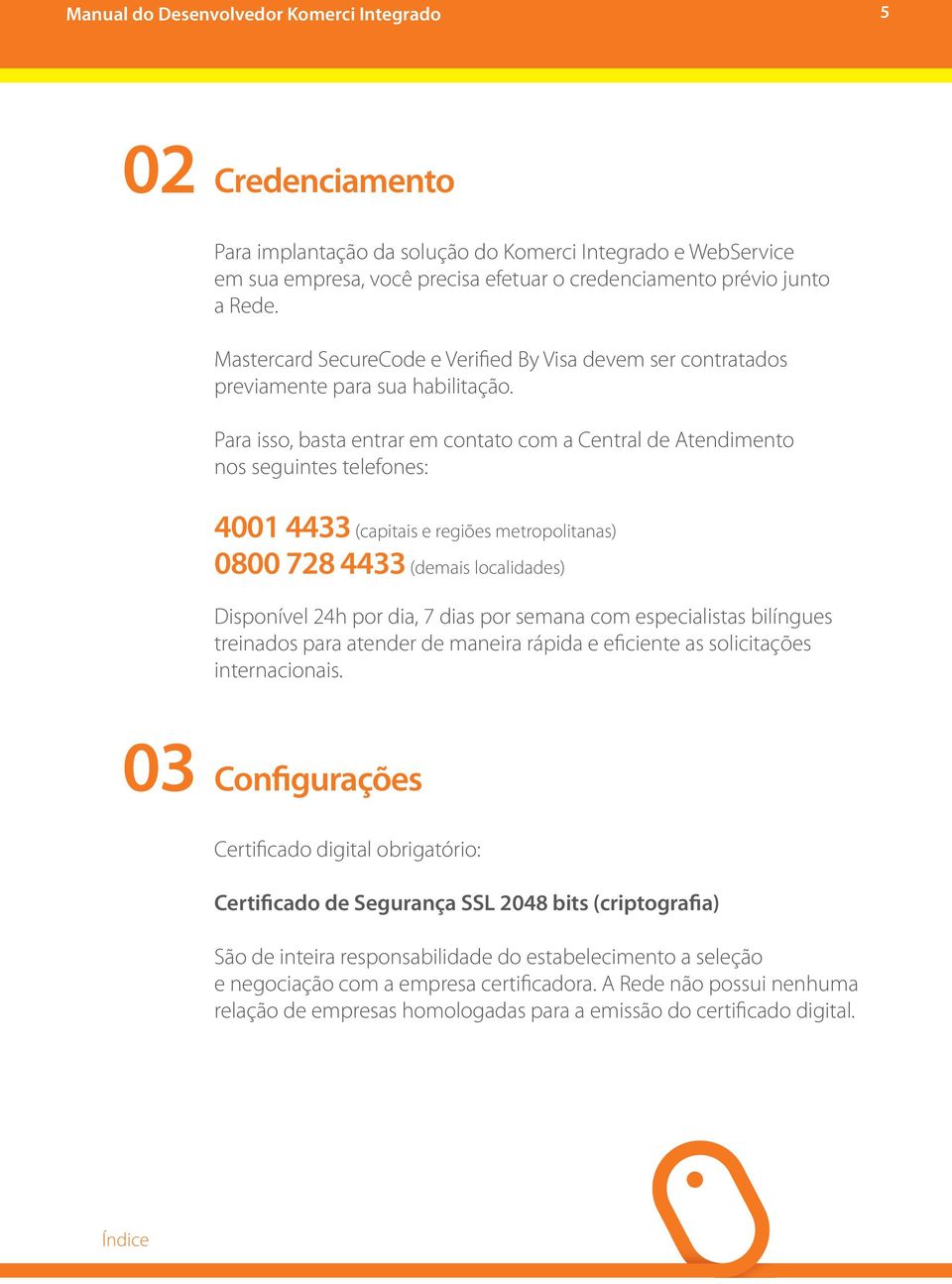 Para isso, basta entrar em contato com a Central de Atendimento nos seguintes telefones: 4001 4433 (capitais e regiões metropolitanas) 0800 728 4433 (demais localidades) Disponível 24h por dia, 7