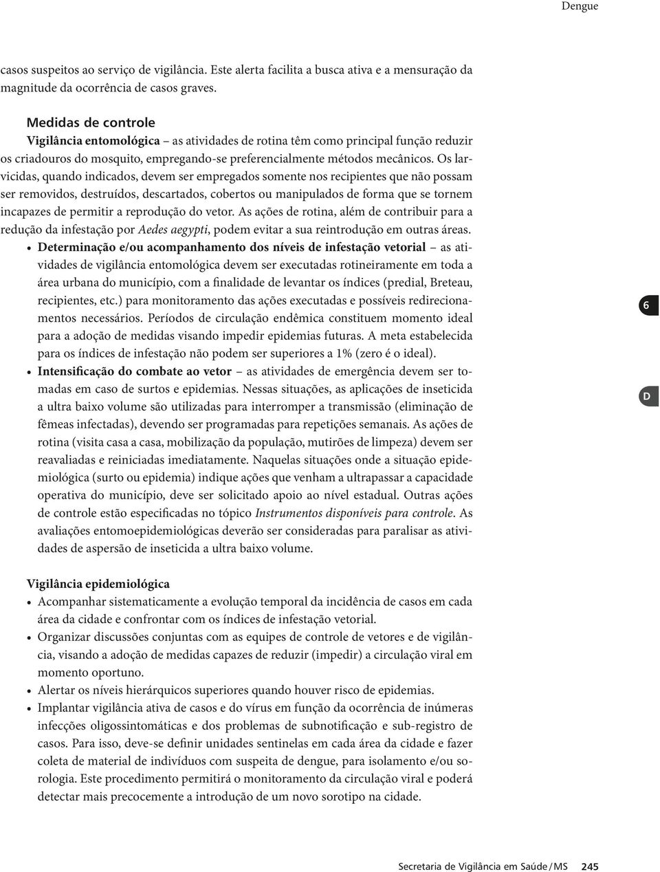 Os larvicidas, quando indicados, devem ser empregados somente nos recipientes que não possam ser removidos, destruídos, descartados, cobertos ou manipulados de forma que se tornem incapazes de