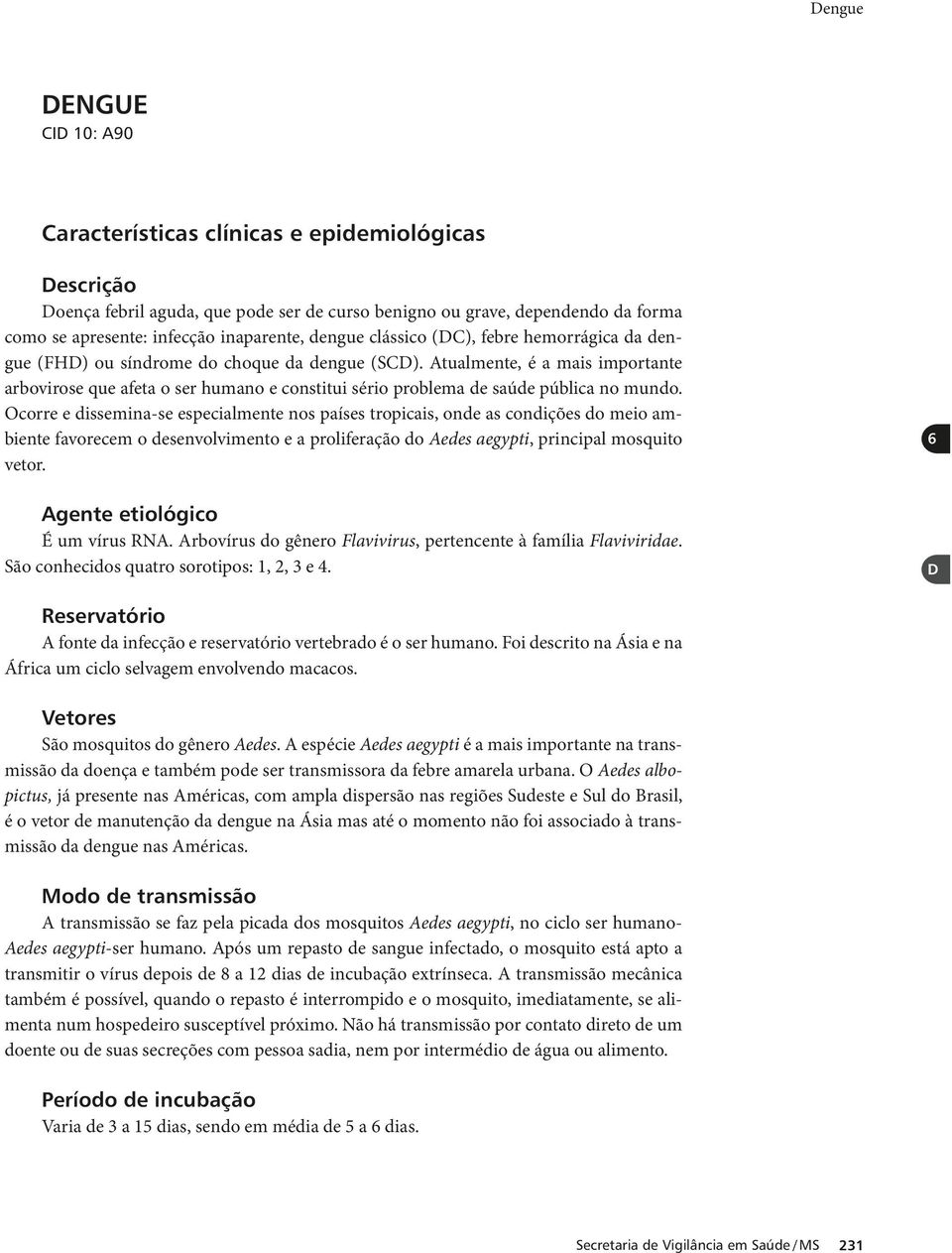 Atualmente, é a mais importante arbovirose que afeta o ser humano e constitui sério problema de saúde pública no mundo.