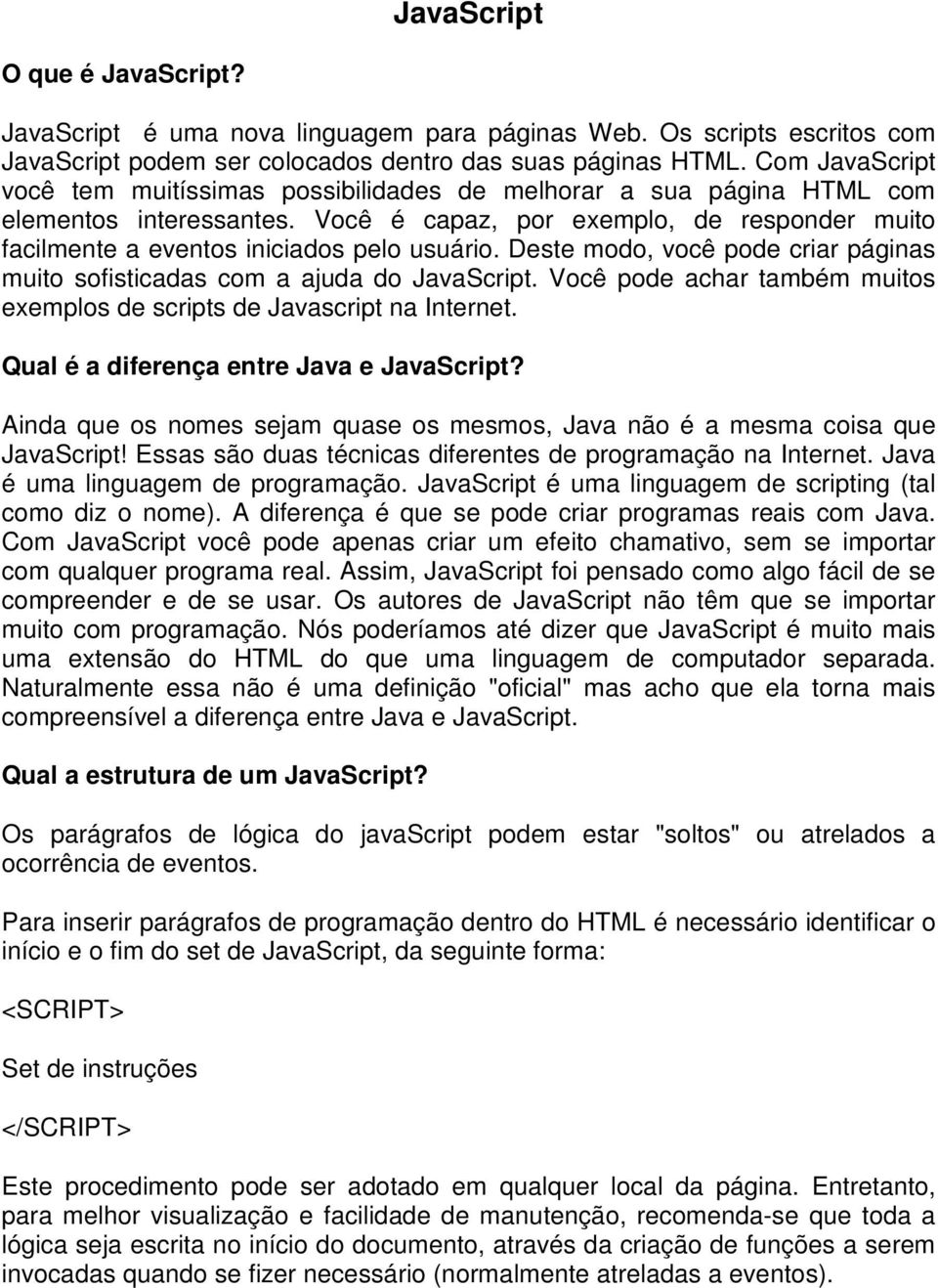 Deste modo, você pode criar páginas muito sofisticadas com a ajuda do JavaScript. Você pode achar também muitos exemplos de scripts de Javascript na Internet.