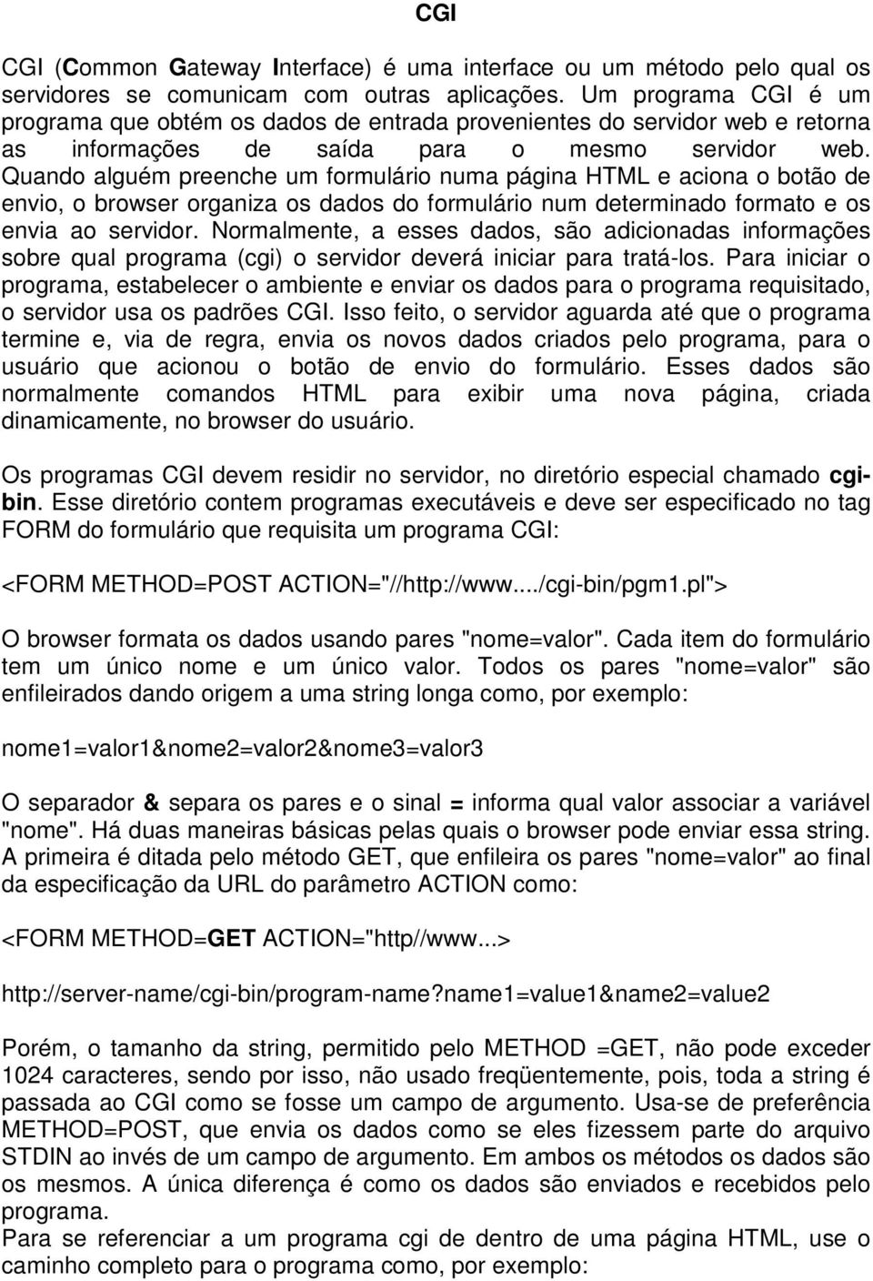 Quando alguém preenche um formulário numa página HTML e aciona o botão de envio, o browser organiza os dados do formulário num determinado formato e os envia ao servidor.