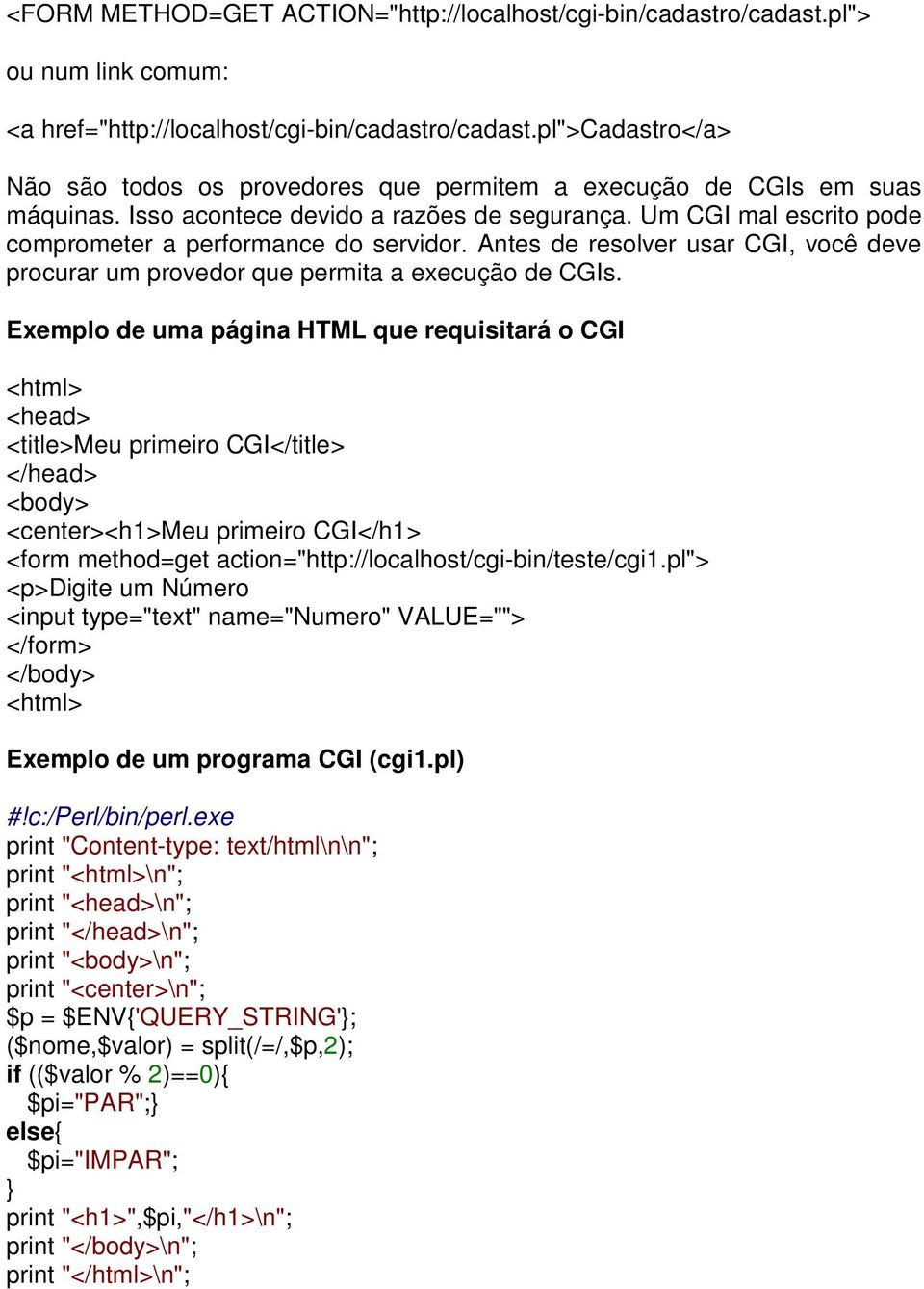 Um CGI mal escrito pode comprometer a performance do servidor. Antes de resolver usar CGI, você deve procurar um provedor que permita a execução de CGIs.