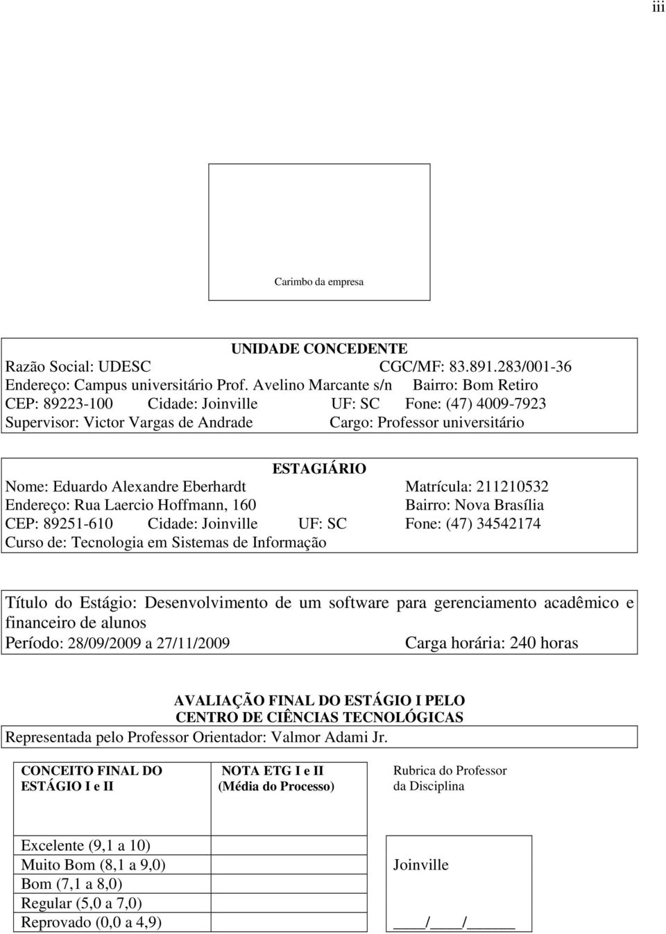 Alexandre Eberhardt Matrícula: 211210532 Endereço: Rua Laercio Hoffmann, 160 Bairro: Nova Brasília CEP: 89251-610 Cidade: Joinville UF: SC Fone: (47) 34542174 Curso de: Tecnologia em Sistemas de