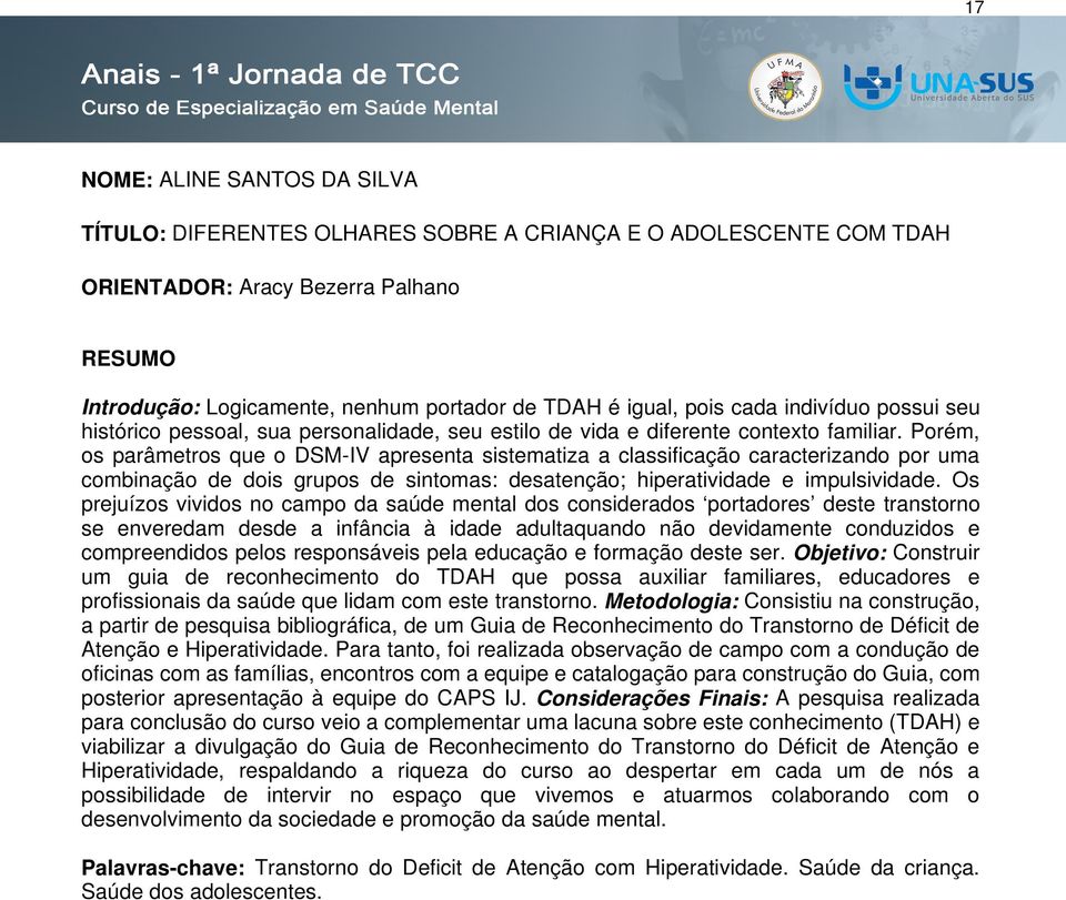 Porém, os parâmetros que o DSM-IV apresenta sistematiza a classificação caracterizando por uma combinação de dois grupos de sintomas: desatenção; hiperatividade e impulsividade.