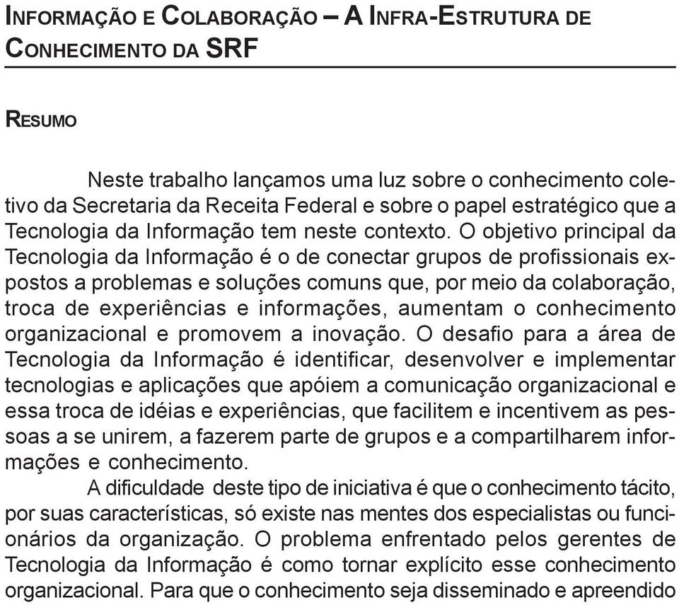 O objetivo principal da Tecnologia da Informação é o de conectar grupos de profissionais expostos a problemas e soluções comuns que, por meio da colaboração, troca de experiências e informações,