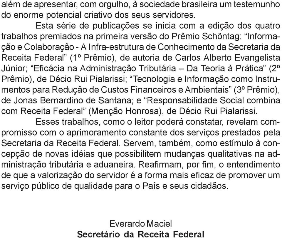 Receita Federal (1º Prêmio), de autoria de Carlos Alberto Evangelista Júnior; Eficácia na Administração Tributária Da Teoria à Prática (2º Prêmio), de Décio Rui Pialarissi; Tecnologia e Informação