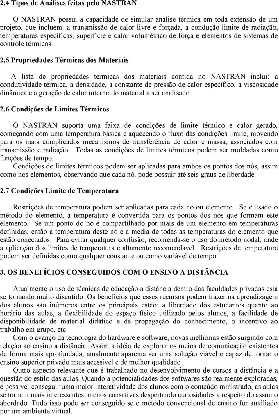 5 Propriedades Térmicas dos Materiais A lista de propriedades térmicas dos materiais contida no NASTRAN inclui: a condutividade térmica, a densidade, a constante de pressão de calor específico, a