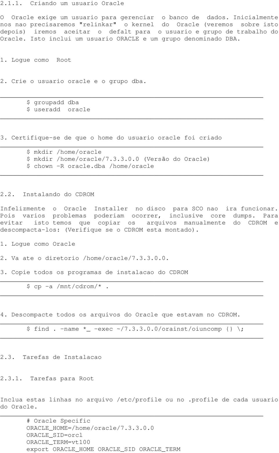 Isto inclui um usuario ORACLE e um grupo denominado DBA. 1. Logue como Root 2. Crie o usuario oracle e o grupo dba. $ groupadd dba $ useradd oracle 3.