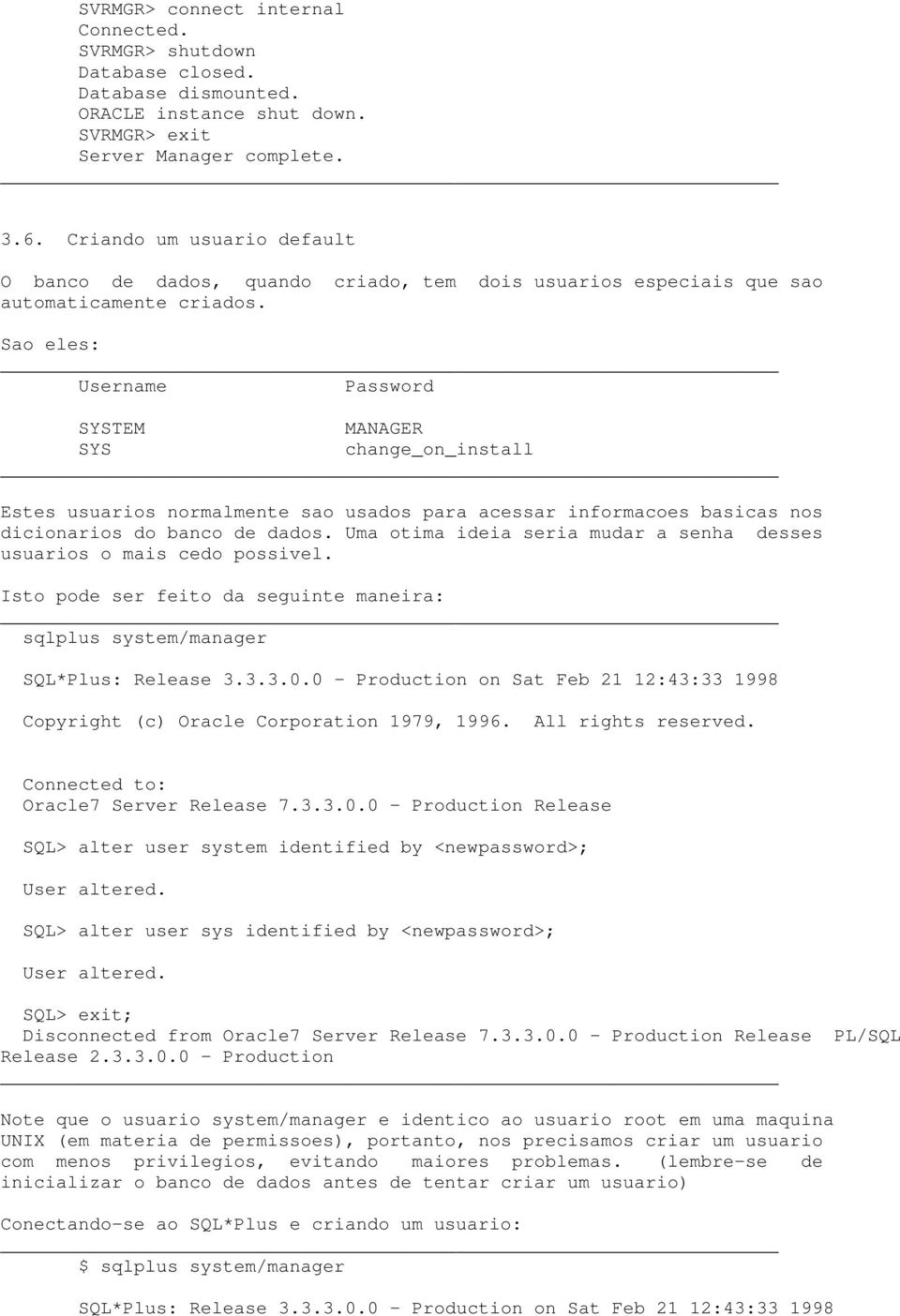 Sao eles: Username Password SYSTEM MANAGER SYS change_on_install Estes usuarios normalmente sao usados para acessar informacoes basicas nos dicionarios do banco de dados.