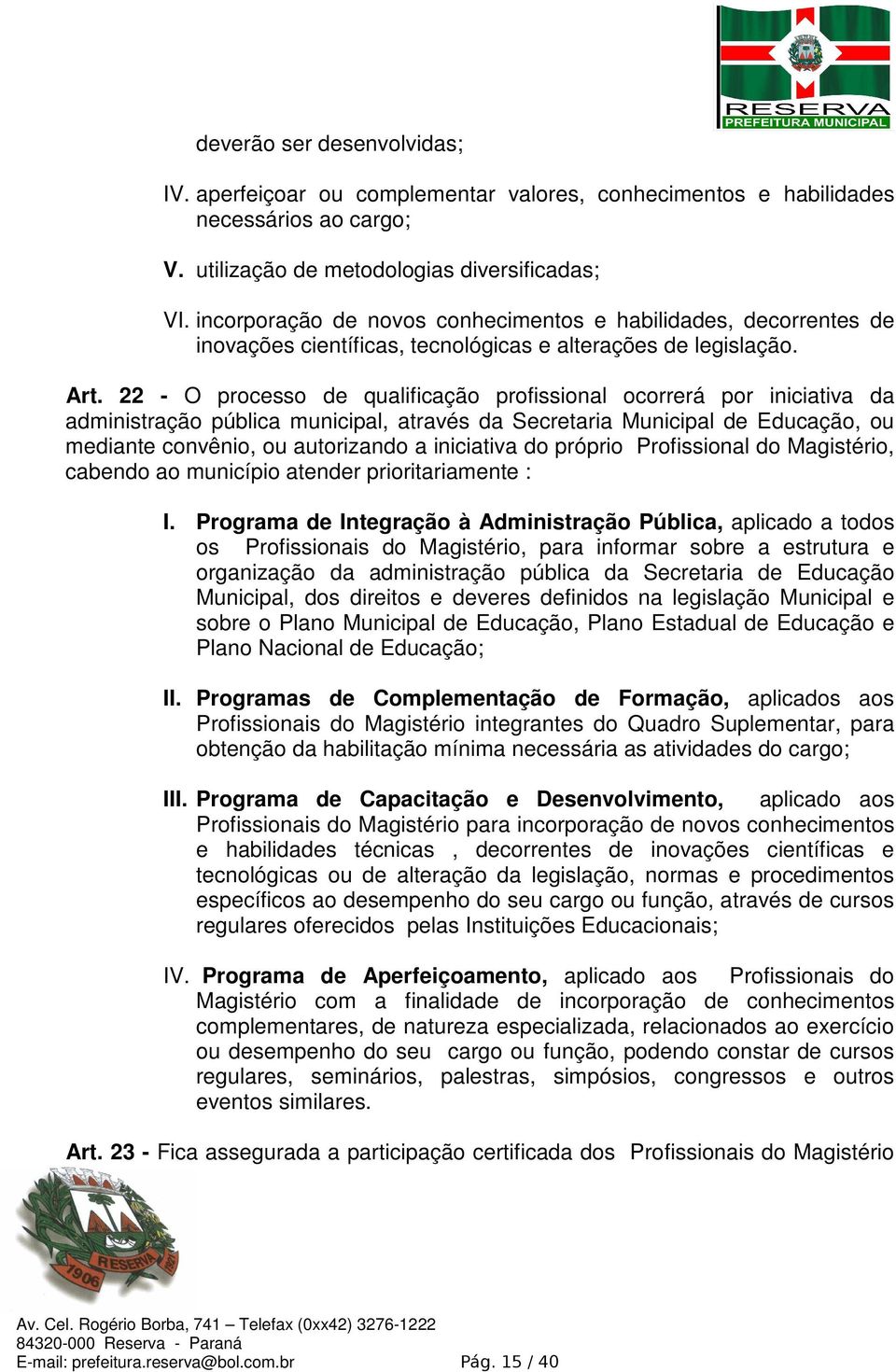 22 - O processo de qualificação profissional ocorrerá por iniciativa da administração pública municipal, através da Secretaria Municipal de Educação, ou mediante convênio, ou autorizando a iniciativa