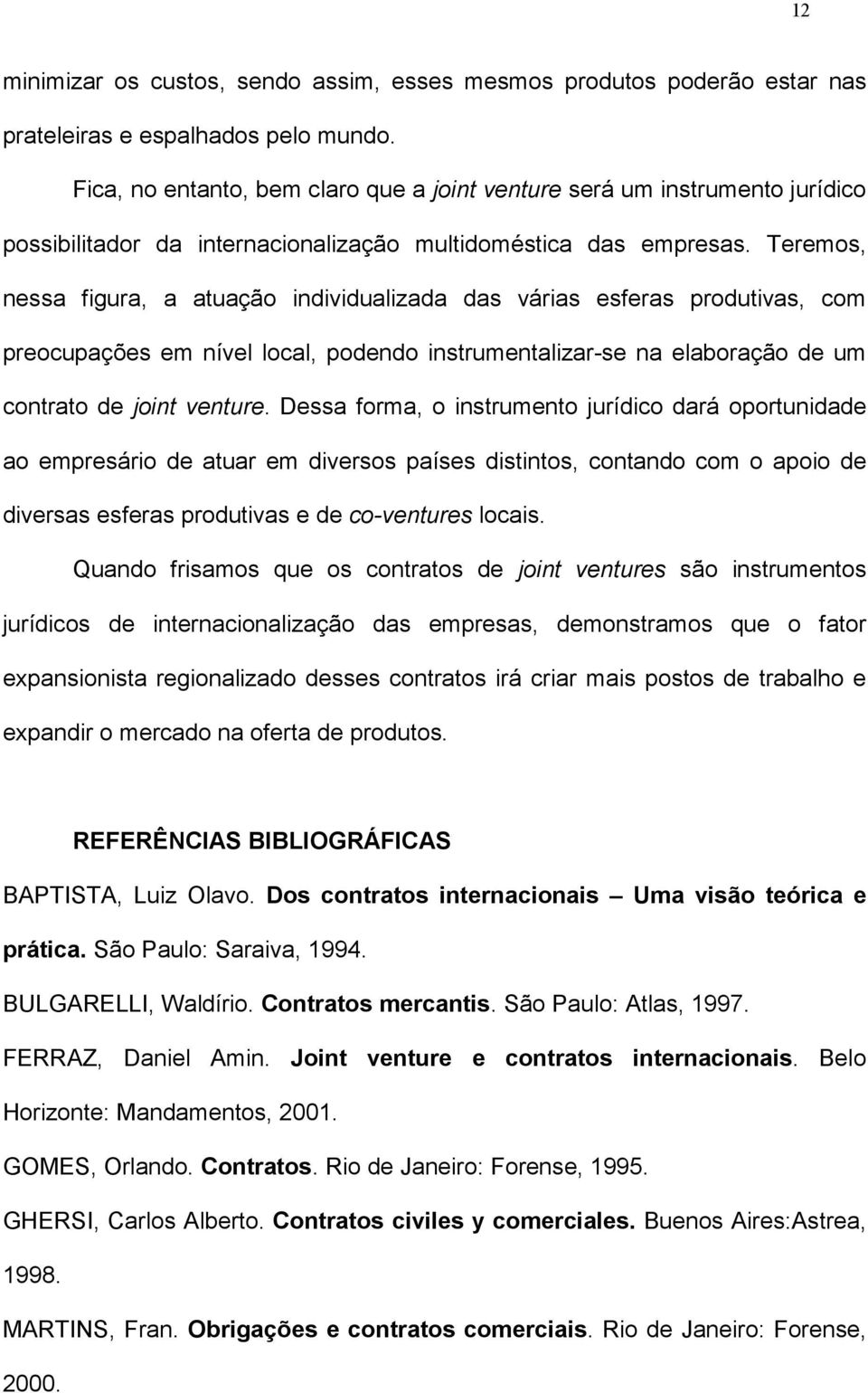 Teremos, nessa figura, a atuação individualizada das várias esferas produtivas, com preocupações em nível local, podendo instrumentalizar-se na elaboração de um contrato de joint venture.