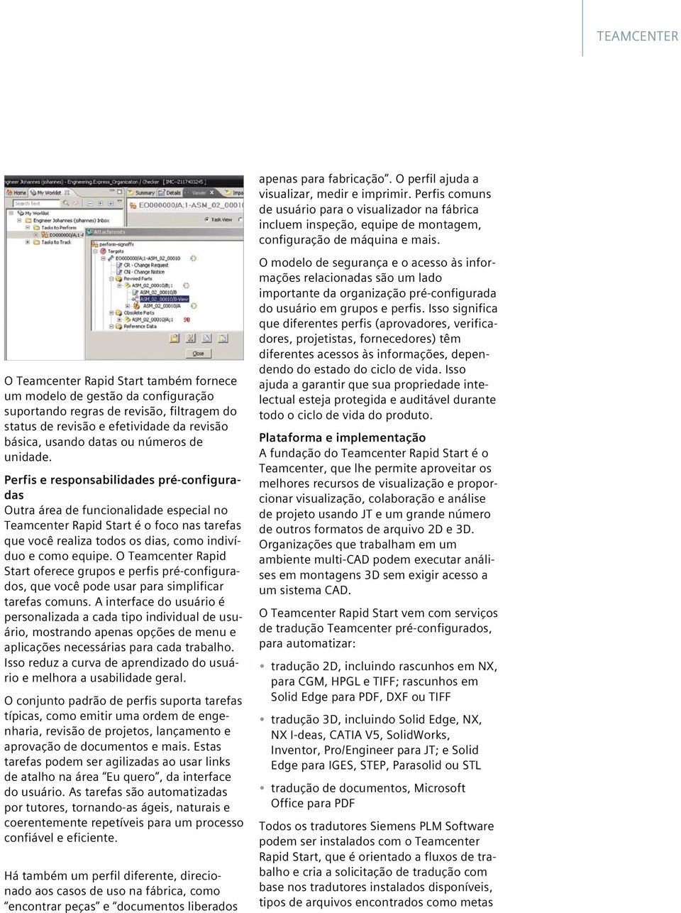 unidade. Perfis e responsabilidades pré-configuradas Outra área de funcionalidade especial no Teamcenter Rapid Start é o foco nas tarefas que você realiza todos os dias, como indivíduo e como equipe.