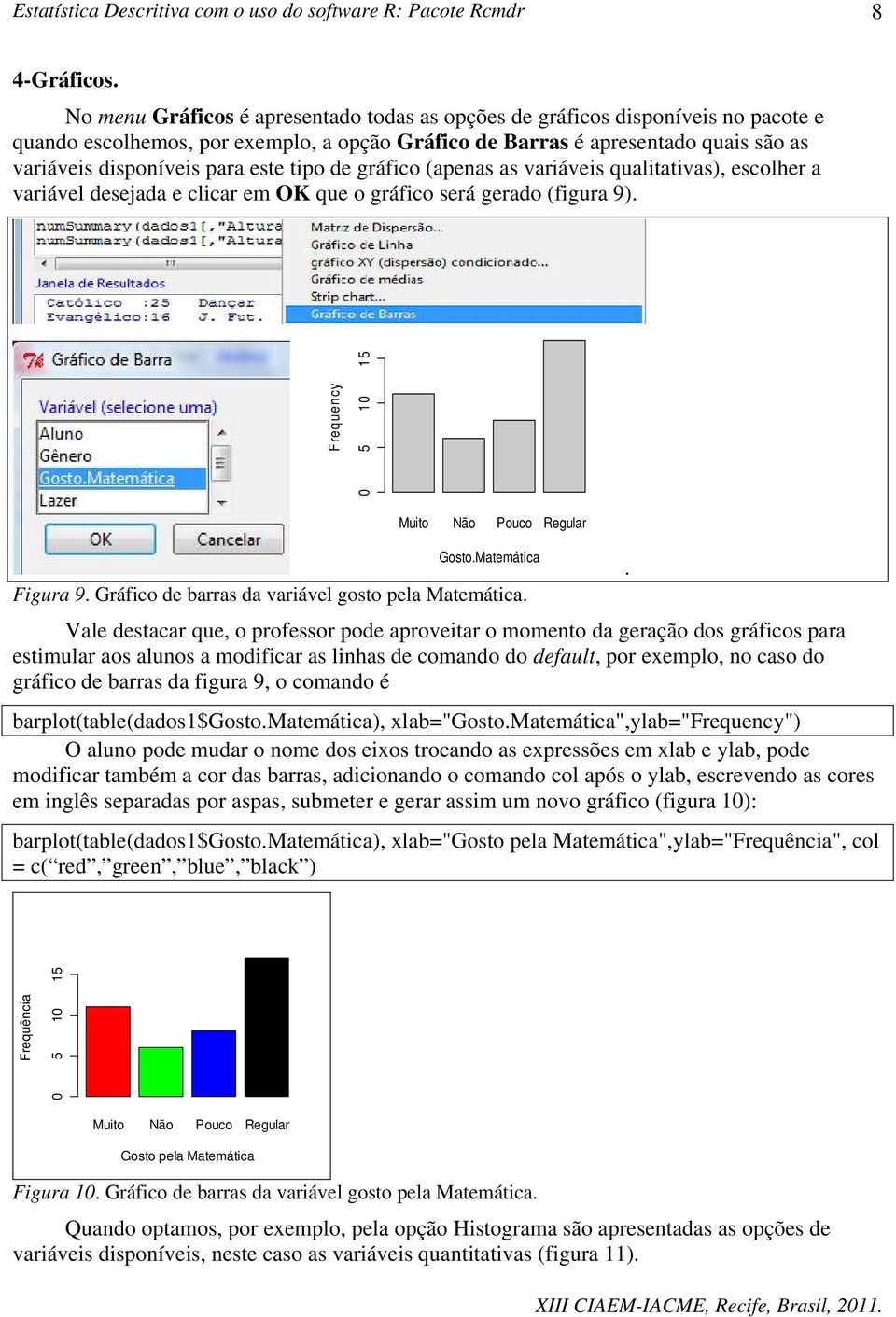 tipo de gráfico (apenas as variáveis qualitativas), escolher a variável desejada e clicar em OK que o gráfico será gerado (figura 9). Frequency 0 5 10 15 Muito Não Pouco Regular Gosto.