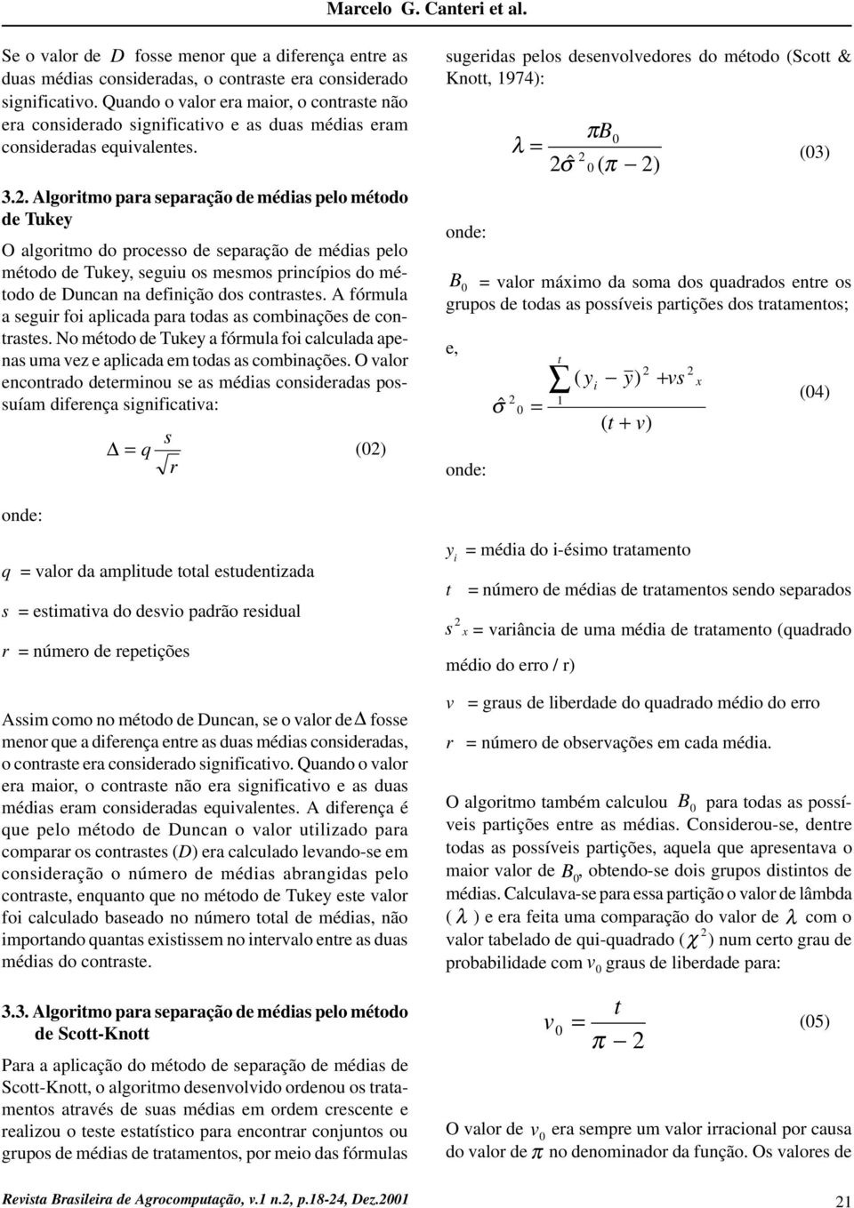 . Algoritmo para separação de médias pelo método de Tukey O algoritmo do processo de separação de médias pelo método de Tukey, seguiu os mesmos princípios do método de Duncan na definição dos