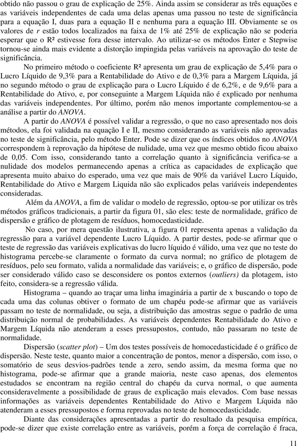 III. Obviamente se os valores de r estão todos localizados na faixa de 1% até 25% de explicação não se poderia esperar que o R² estivesse fora desse intervalo.